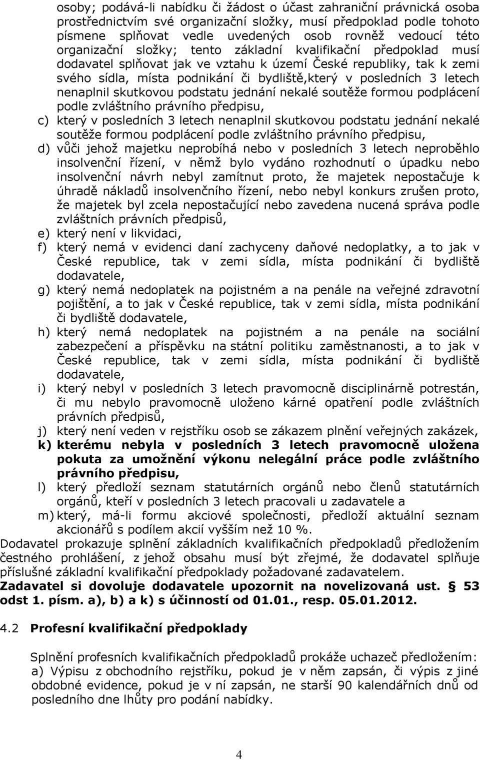 letech nenaplnil skutkovou podstatu jednání nekalé soutěže formou podplácení podle zvláštního právního předpisu, c) který v posledních 3 letech nenaplnil skutkovou podstatu jednání nekalé soutěže