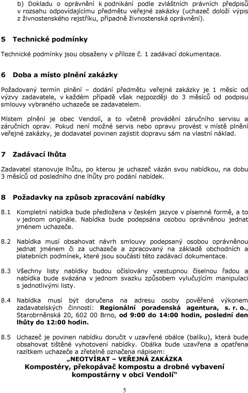 6 Doba a místo plnění zakázky Požadovaný termín plnění dodání předmětu veřejné zakázky je 1 měsíc od výzvy zadavatele, v každém případě však nejpozději do 3 měsíců od podpisu smlouvy vybraného