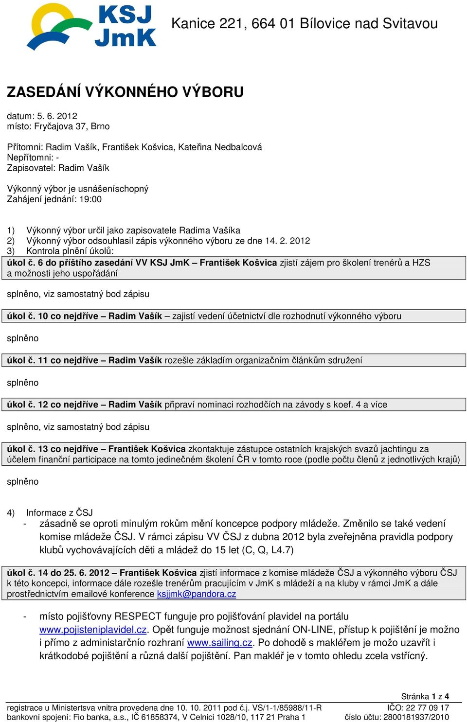výbor určil jako zapisovatele Radima Vašíka 2) Výkonný výbor odsouhlasil zápis výkonného výboru ze dne 14. 2. 2012 3) Kontrola plnění úkolů: úkol č.