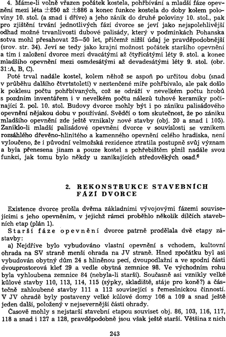 , pak pro zjištění trvání jednotlivých fází dvorce se jeví jako nejspolehlivější odhad možné trvanlivosti dubové palisády, který v podmínkách Pohanská sotva mohl přesahovat 25 50 let, přičemž nižší