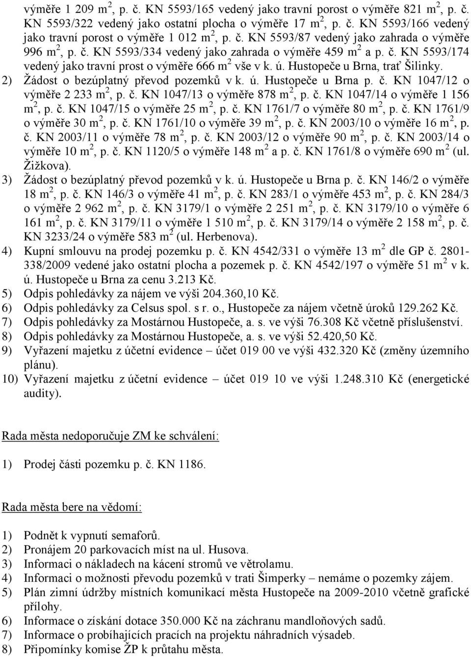 Hustopeče u Brna, trať Šilinky. 2) Ţádost o bezúplatný převod pozemků v k. ú. Hustopeče u Brna p. č. KN 1047/12 o výměře 2 233 m 2, p. č. KN 1047/13 o výměře 878 m 2, p. č. KN 1047/14 o výměře 1 156 m 2, p.