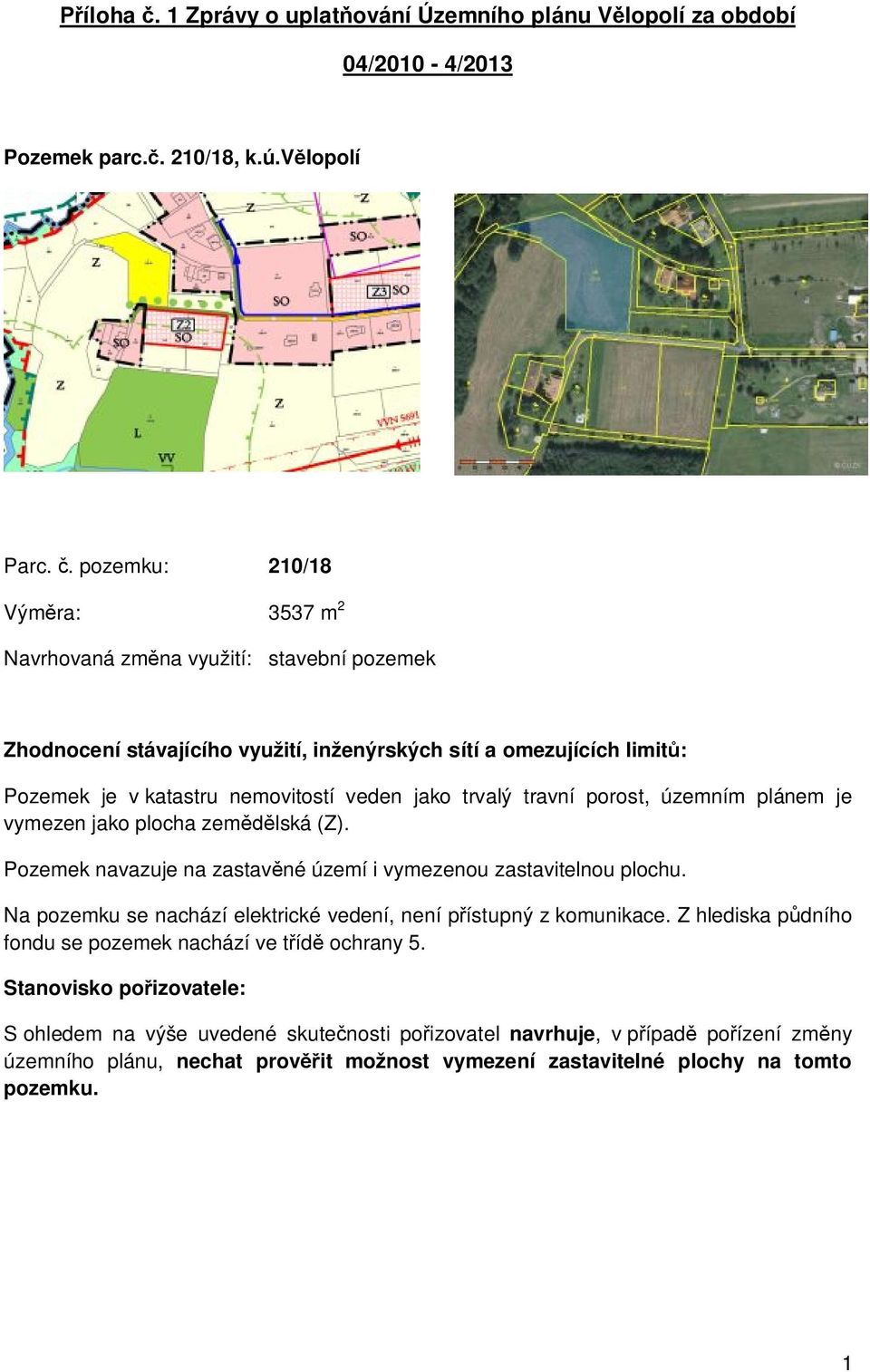 pozemku: 210/18 Výměra: 3537 m 2 Navrhovaná změna využití: stavební pozemek Pozemek je v katastru nemovitostí veden jako trvalý travní porost, územním plánem je vymezen jako