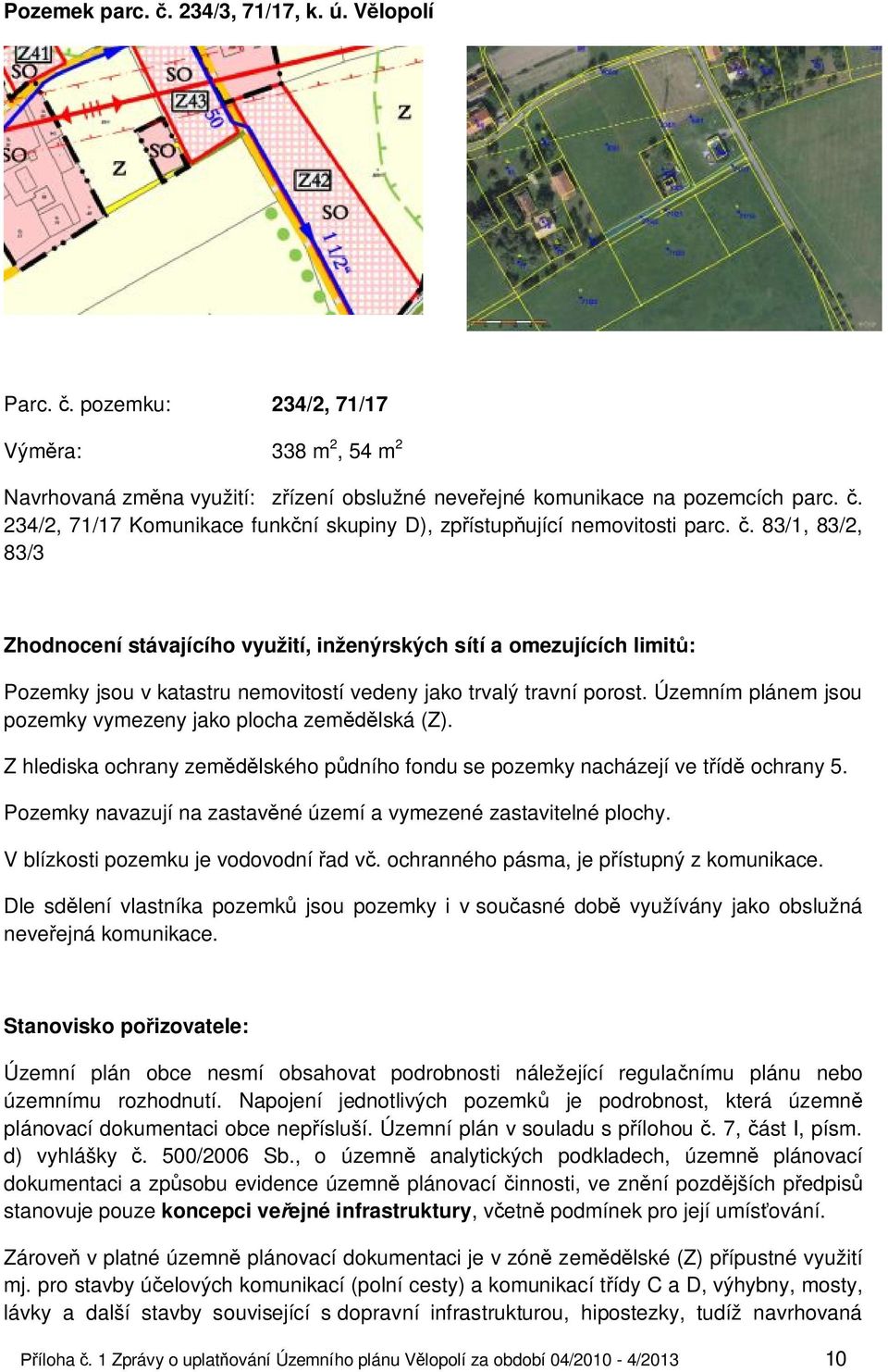 Z hlediska ochrany zemědělského půdního fondu se pozemky nacházejí ve třídě ochrany 5. Pozemky navazují na zastavěné území a vymezené zastavitelné plochy. V blízkosti pozemku je vodovodní řad vč.