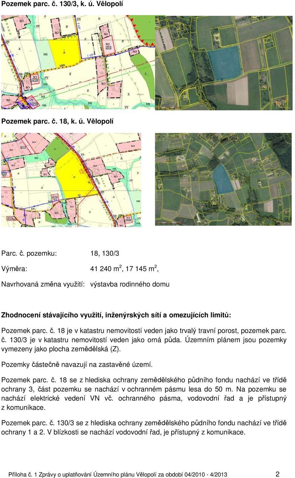 Pozemky částečně navazují na zastavěné území. Pozemek parc. č. 18 se z hlediska ochrany zemědělského půdního fondu nachází ve třídě ochrany 3, část pozemku se nachází v ochranném pásmu lesa do 50 m.