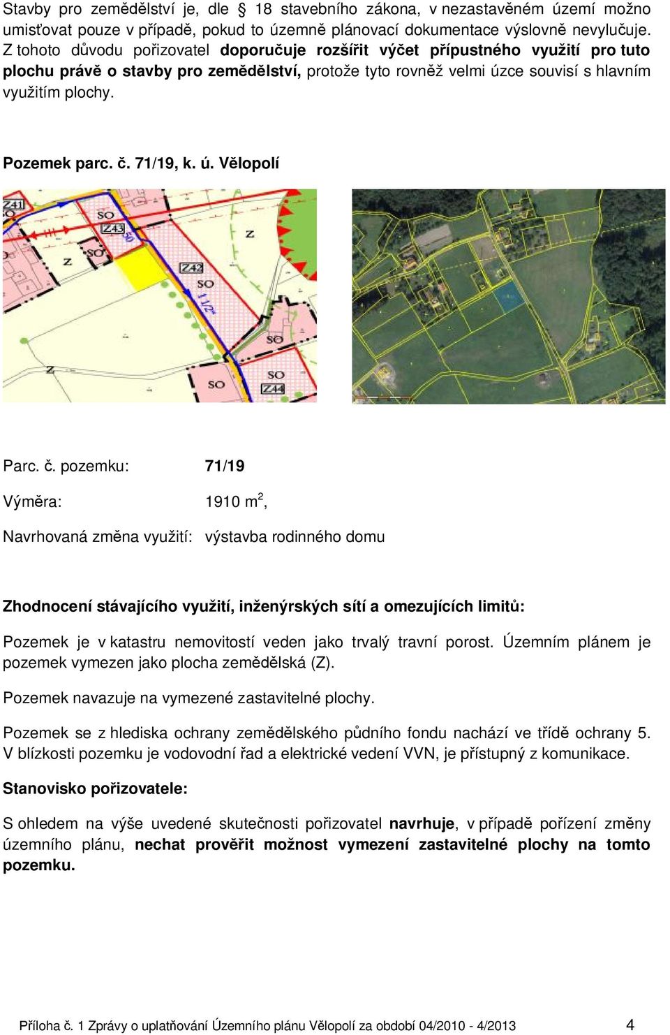 Pozemek parc. č. 71/19, k. ú. Vělopolí Parc. č. pozemku: 71/19 Výměra: 1910 m 2, Navrhovaná změna využití: výstavba rodinného domu Pozemek je v katastru nemovitostí veden jako trvalý travní porost.
