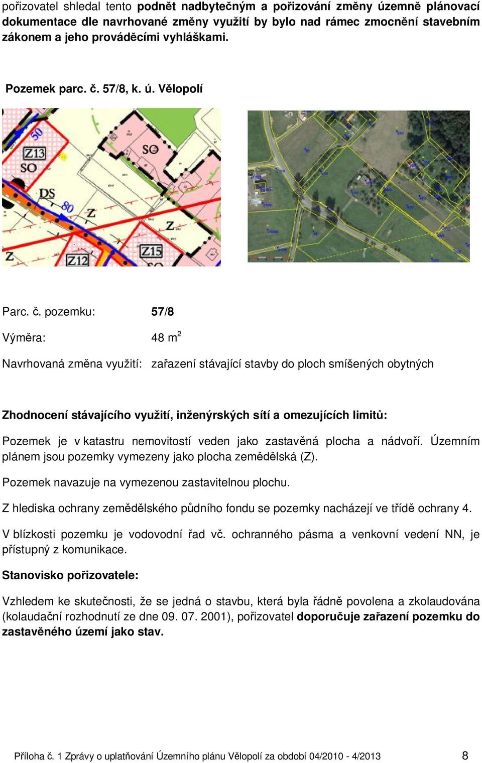 Územním plánem jsou pozemky vymezeny jako plocha zemědělská (Z). Pozemek navazuje na vymezenou zastavitelnou plochu.