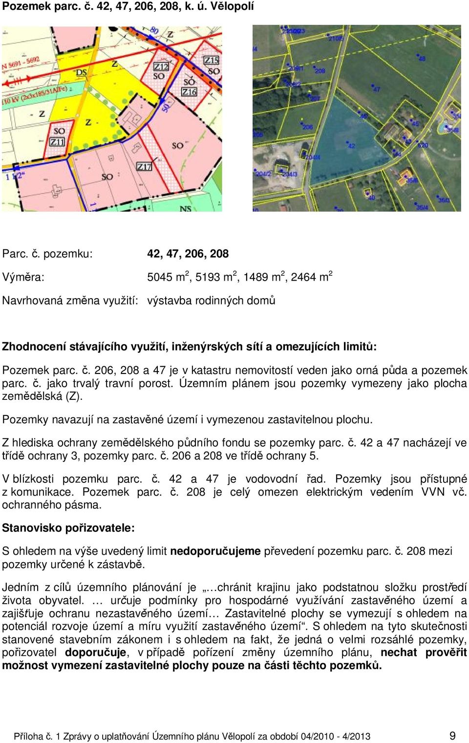 Z hlediska ochrany zemědělského půdního fondu se pozemky parc. č. 42 a 47 nacházejí ve třídě ochrany 3, pozemky parc. č. 206 a 208 ve třídě ochrany 5. V blízkosti pozemku parc. č. 42 a 47 je vodovodní řad.