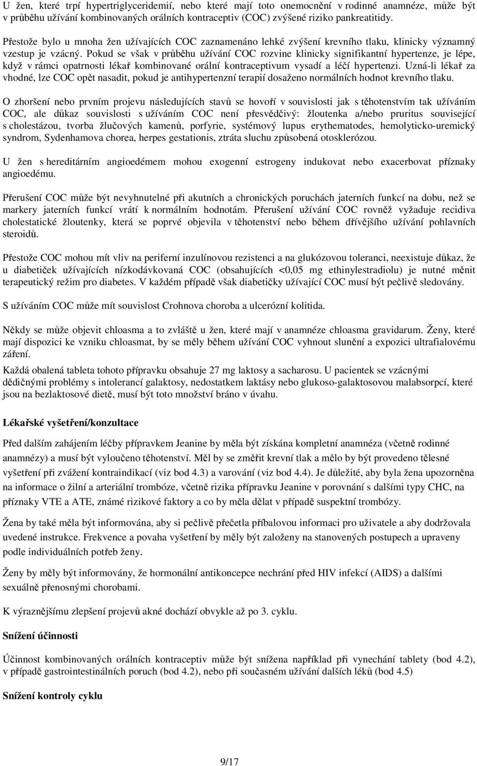 Pokud se však v průběhu užívání COC rozvine klinicky signifikantní hypertenze, je lépe, když v rámci opatrnosti lékař kombinované orální kontraceptivum vysadí a léčí hypertenzi.