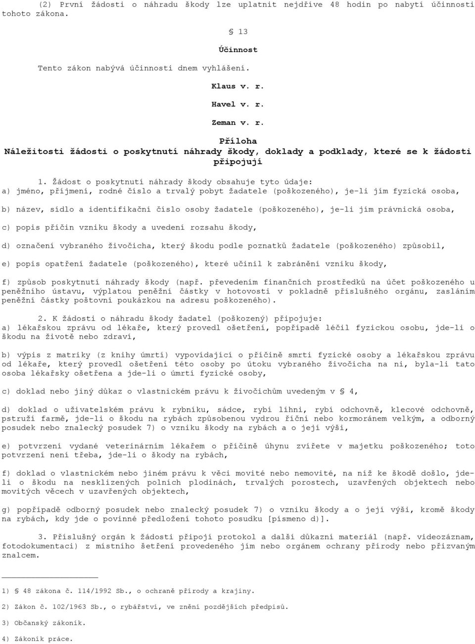 Žádost o poskytnutí náhrady škody obsahuje tyto údaje: a) jméno, příjmení, rodné číslo a trvalý pobyt žadatele (poškozeného), je-li jím fyzická osoba, b) název, sídlo a identifikační číslo osoby