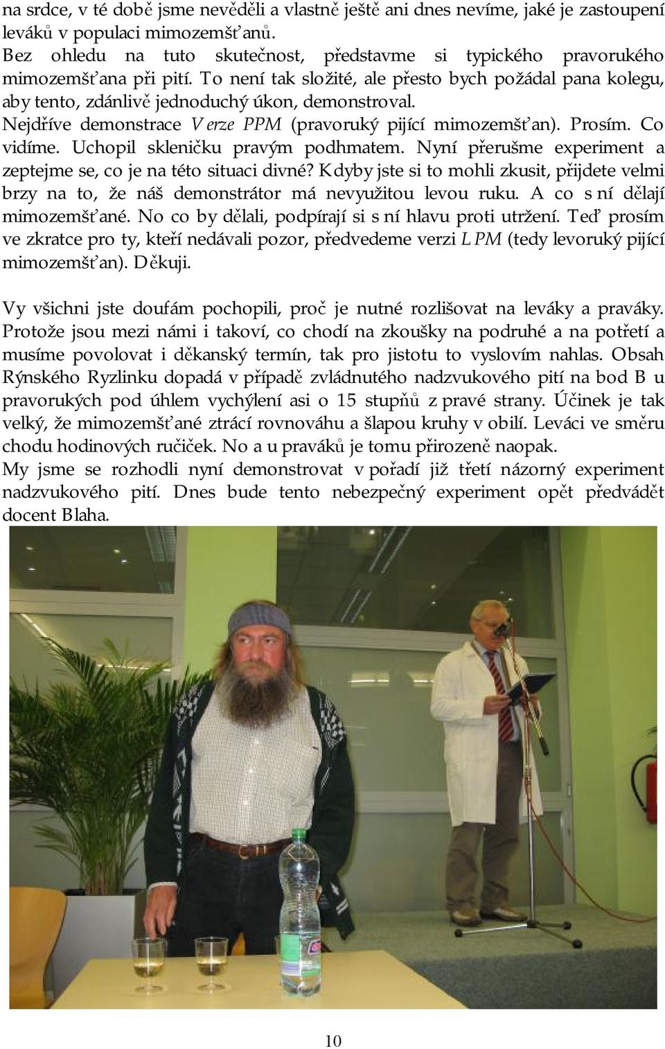 Nejdříve demonstrace Verze PPM (pravoruký pijící mimozemšťan). Prosím. Co vidíme. Uchopil skleničku pravým podhmatem. Nyní přerušme experiment a zeptejme se, co je na této situaci divné?