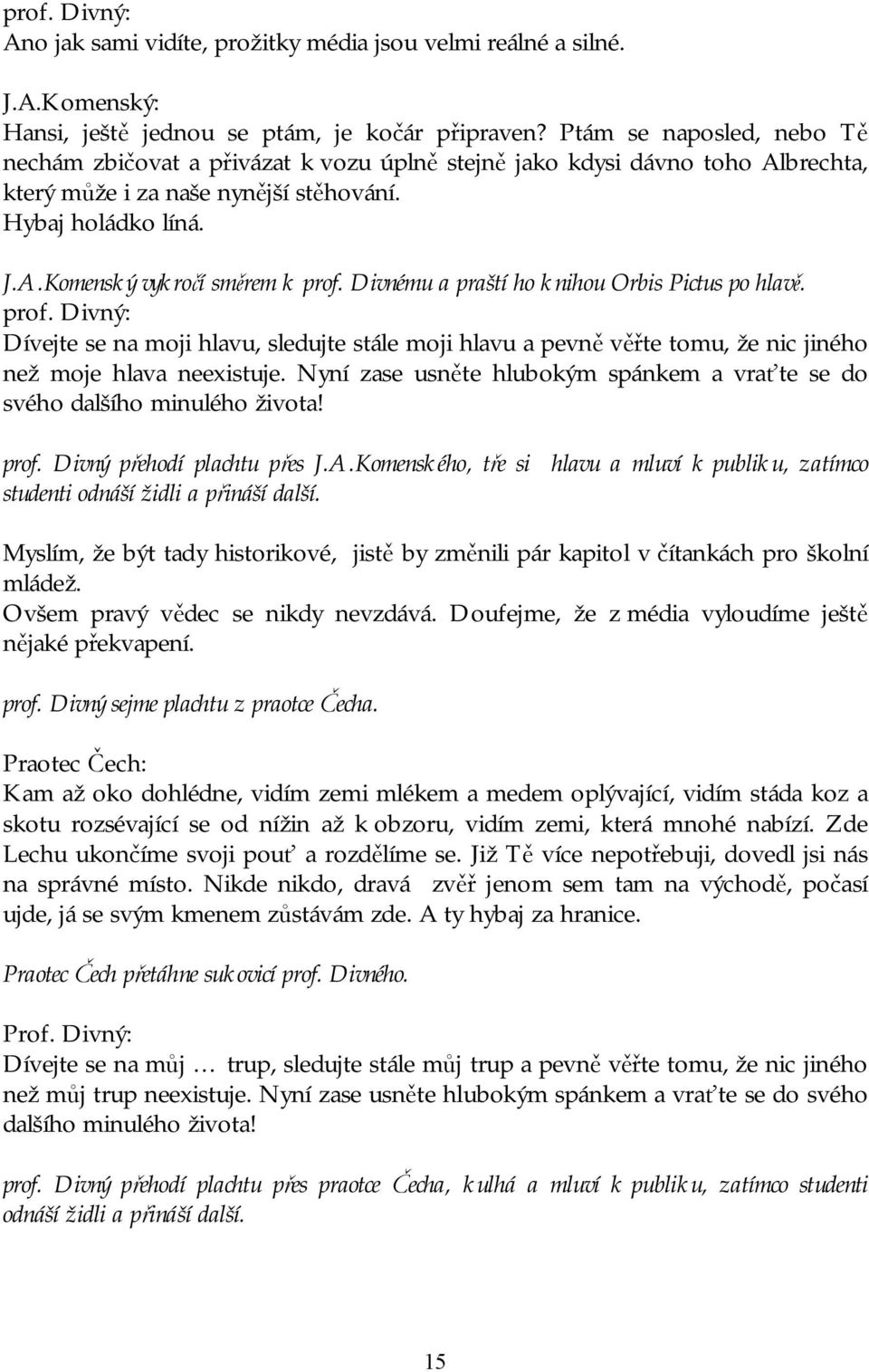 Divnému a praští ho knihou Orbis Pictus po hlavě. prof. Divný: Dívejte se na moji hlavu, sledujte stále moji hlavu a pevně věřte tomu, že nic jiného než moje hlava neexistuje.