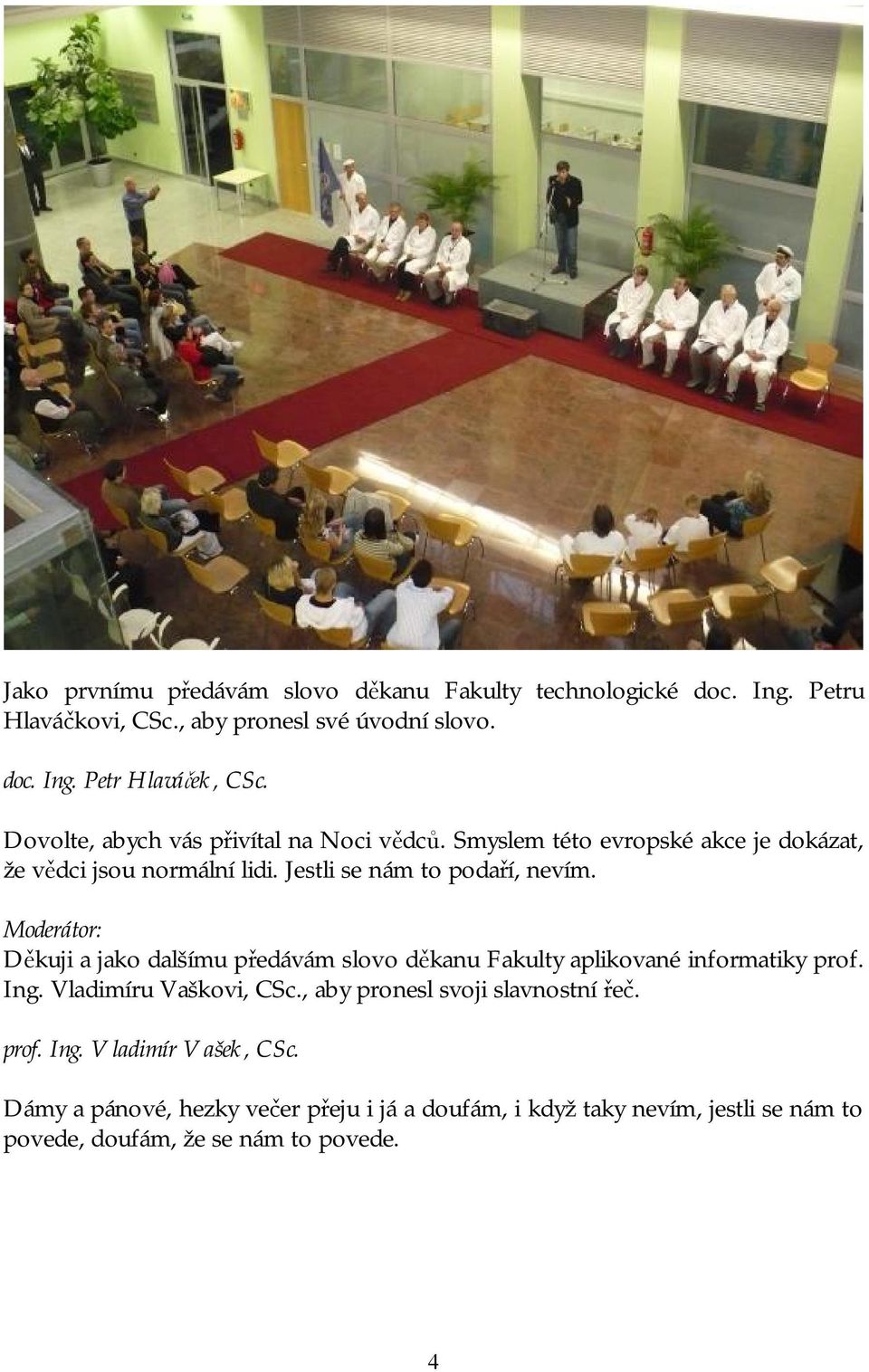 Moderátor: Děkuji a jako dalšímu předávám slovo děkanu Fakulty aplikované informatiky prof. Ing. Vladimíru Vaškovi, CSc.