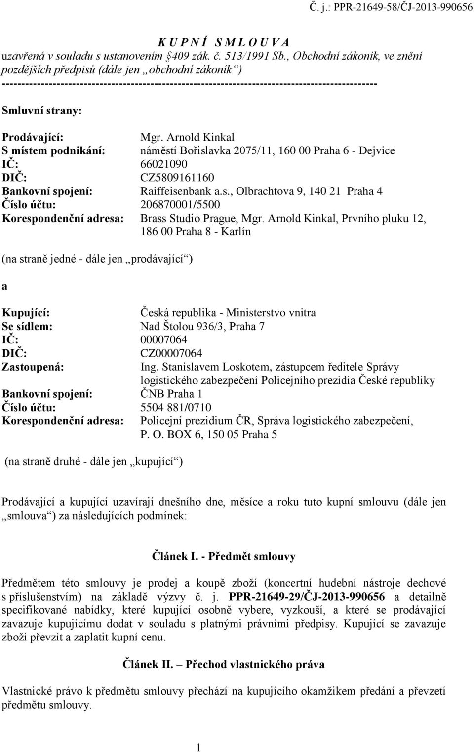 Prodávající: Mgr. Arnold Kinkal S místem podnikání: náměstí Bořislavka 2075/11, 160 00 Praha 6 - Dejvice IČ: 66021090 DIČ: CZ5809161160 Bankovní spojení: Raiffeisenbank a.s., Olbrachtova 9, 140 21 Praha 4 Číslo účtu: 206870001/5500 Korespondenční adresa: Brass Studio Prague, Mgr.