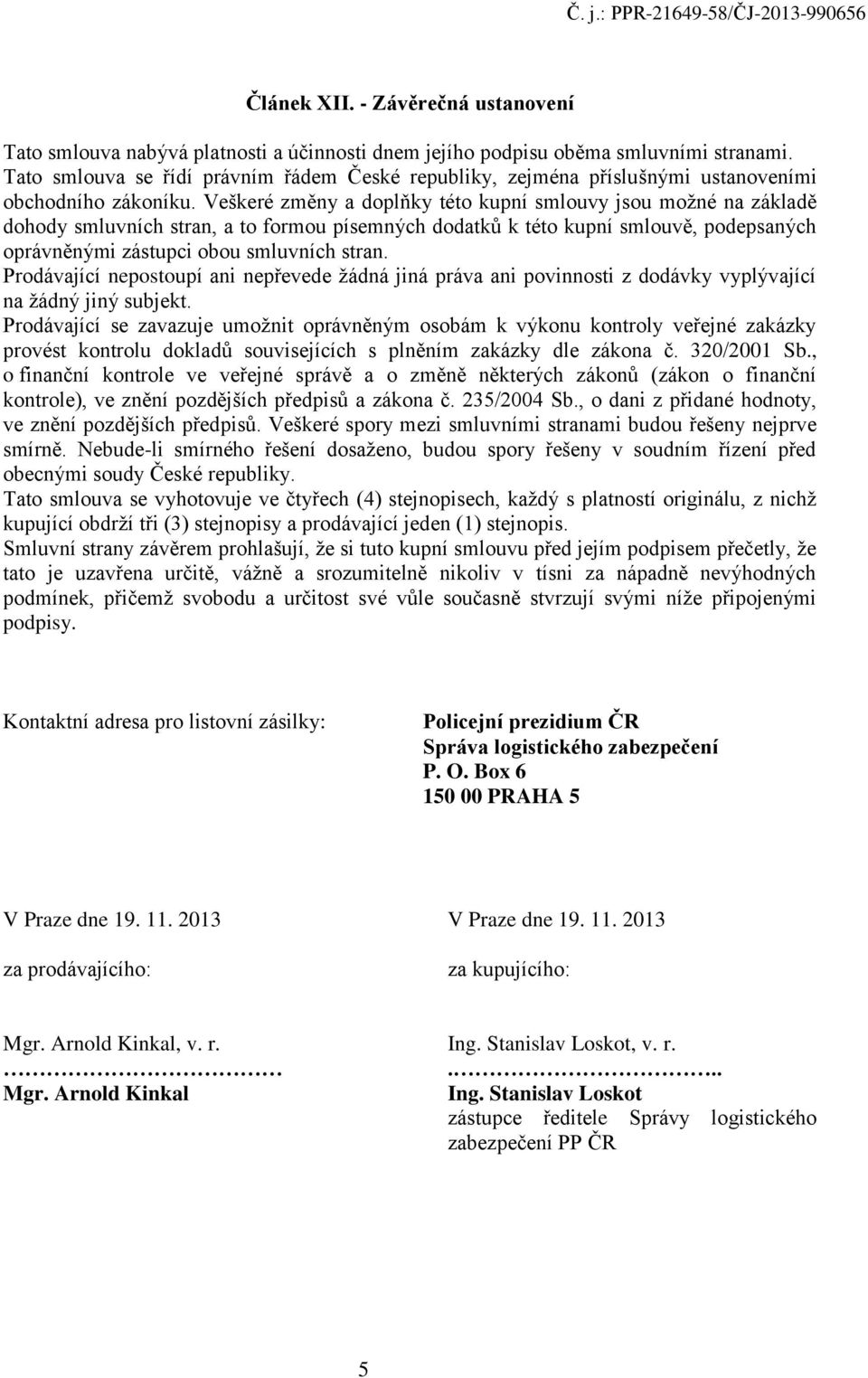 Veškeré změny a doplňky této kupní smlouvy jsou možné na základě dohody smluvních stran, a to formou písemných dodatků k této kupní smlouvě, podepsaných oprávněnými zástupci obou smluvních stran.