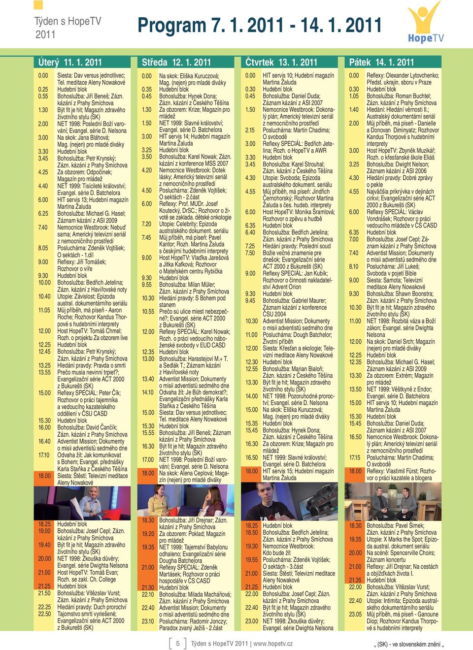 00 HIT servis 13; Hudební magazín 6.25 Bohoslužba: Michael G. Hasel; Záznam kázání z ASI 2009 7.40 Nemocnice Westbrook: Nebuď sama; Americký televizní seriál 8.