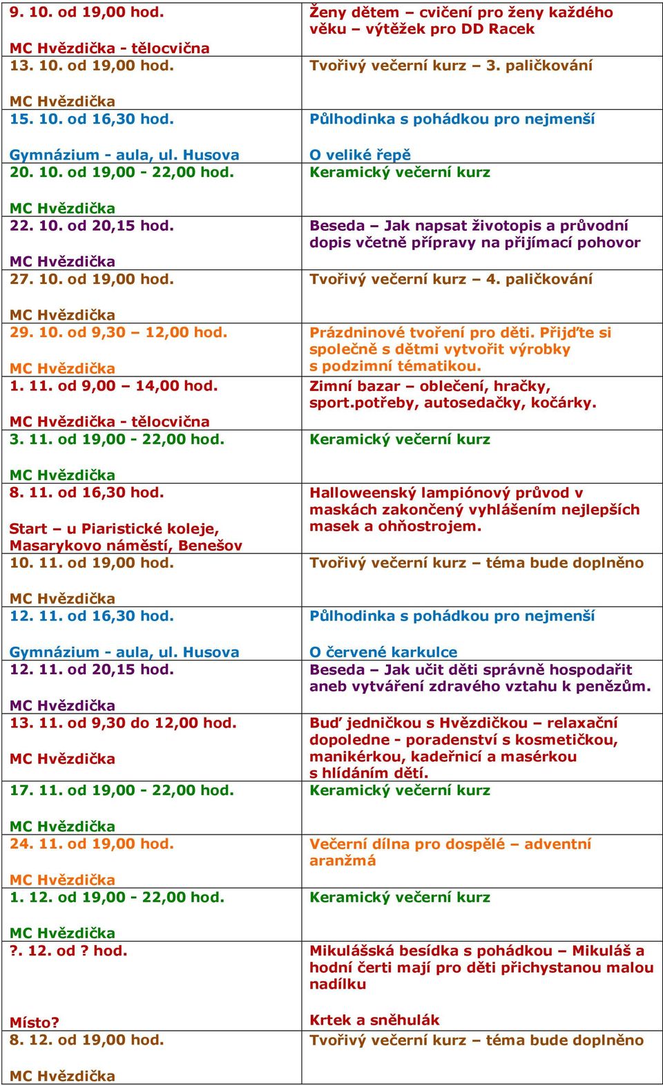 13. 11. od 9,30 do 12,00 hod. 17. 11. od 19,00-22,00 hod. 24. 11. od 19,00 hod. 1. 12. od 19,00-22,00 hod.?. 12. od? hod. Místo? 8. 12. od 19,00 hod. Ženy dětem cvičení pro ženy každého věku výtěžek pro DD Racek Tvořivý večerní kurz 3.