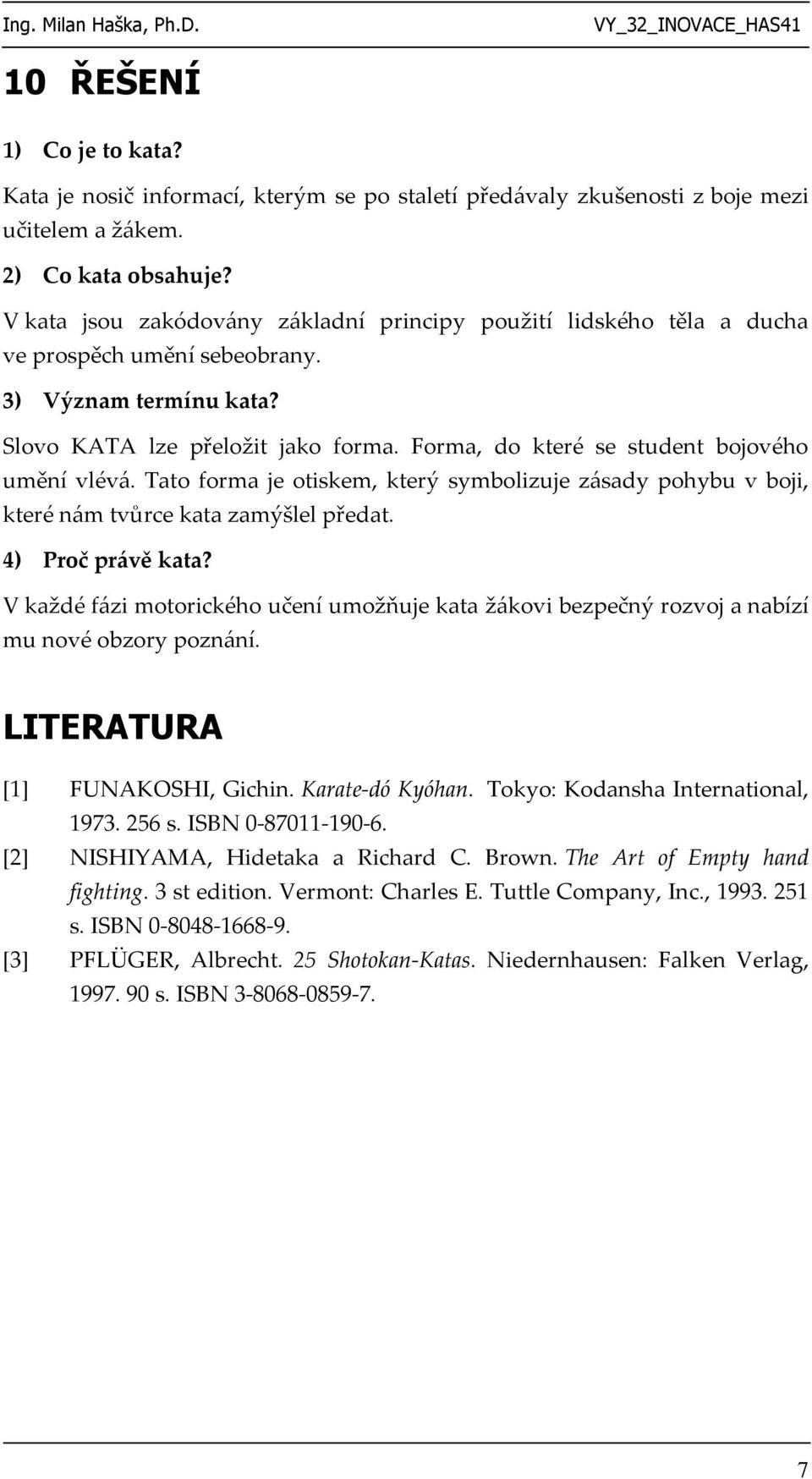 Forma, do které se student bojového umění vlévá. Tato forma je otiskem, který symbolizuje zásady pohybu v boji, které nám tvůrce kata zamýšlel předat. 4) Proč právě kata?