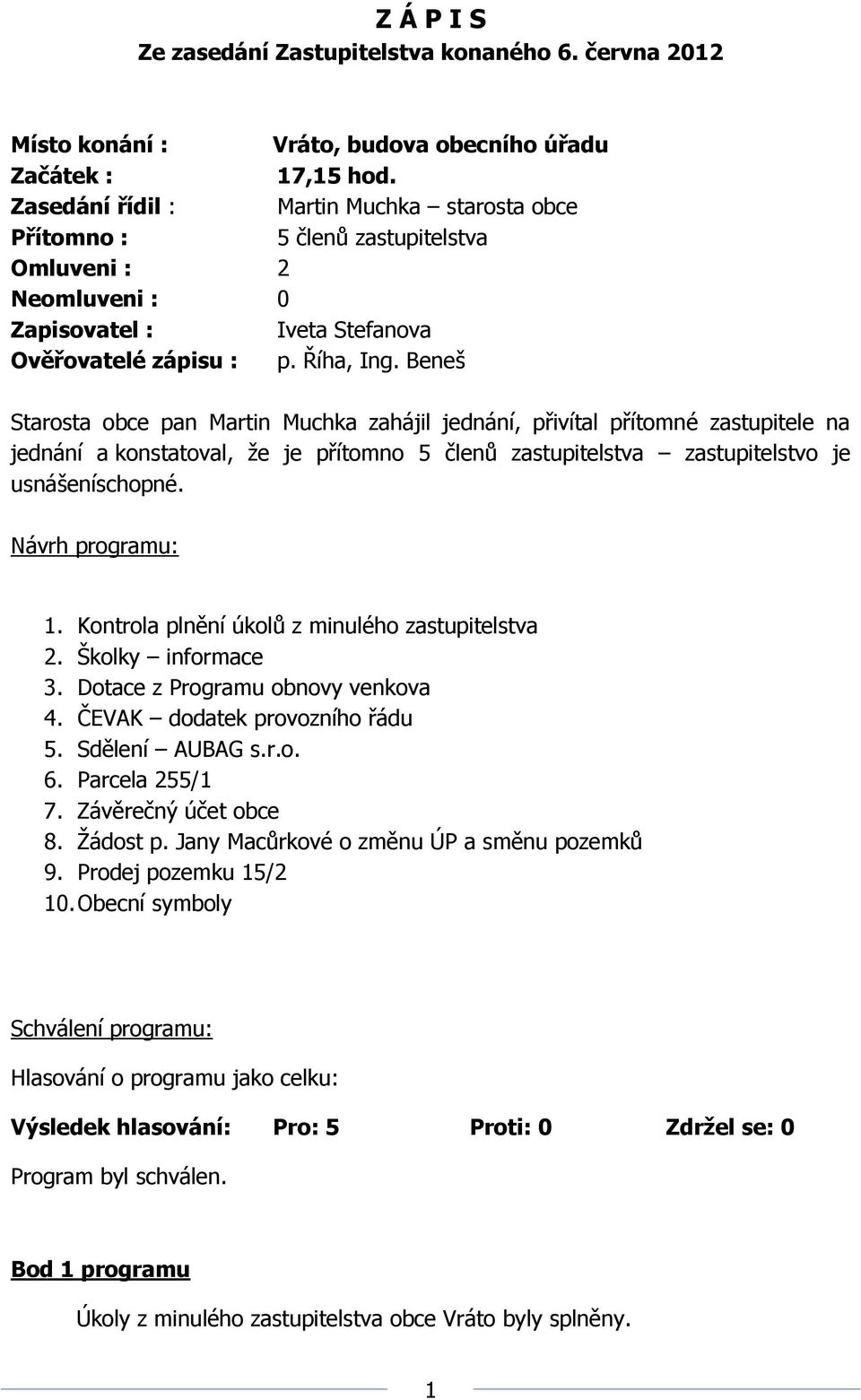 Beneš Starosta obce pan Martin Muchka zahájil jednání, přivítal přítomné zastupitele na jednání a konstatoval, že je přítomno 5 členů zastupitelstva zastupitelstvo je usnášeníschopné.