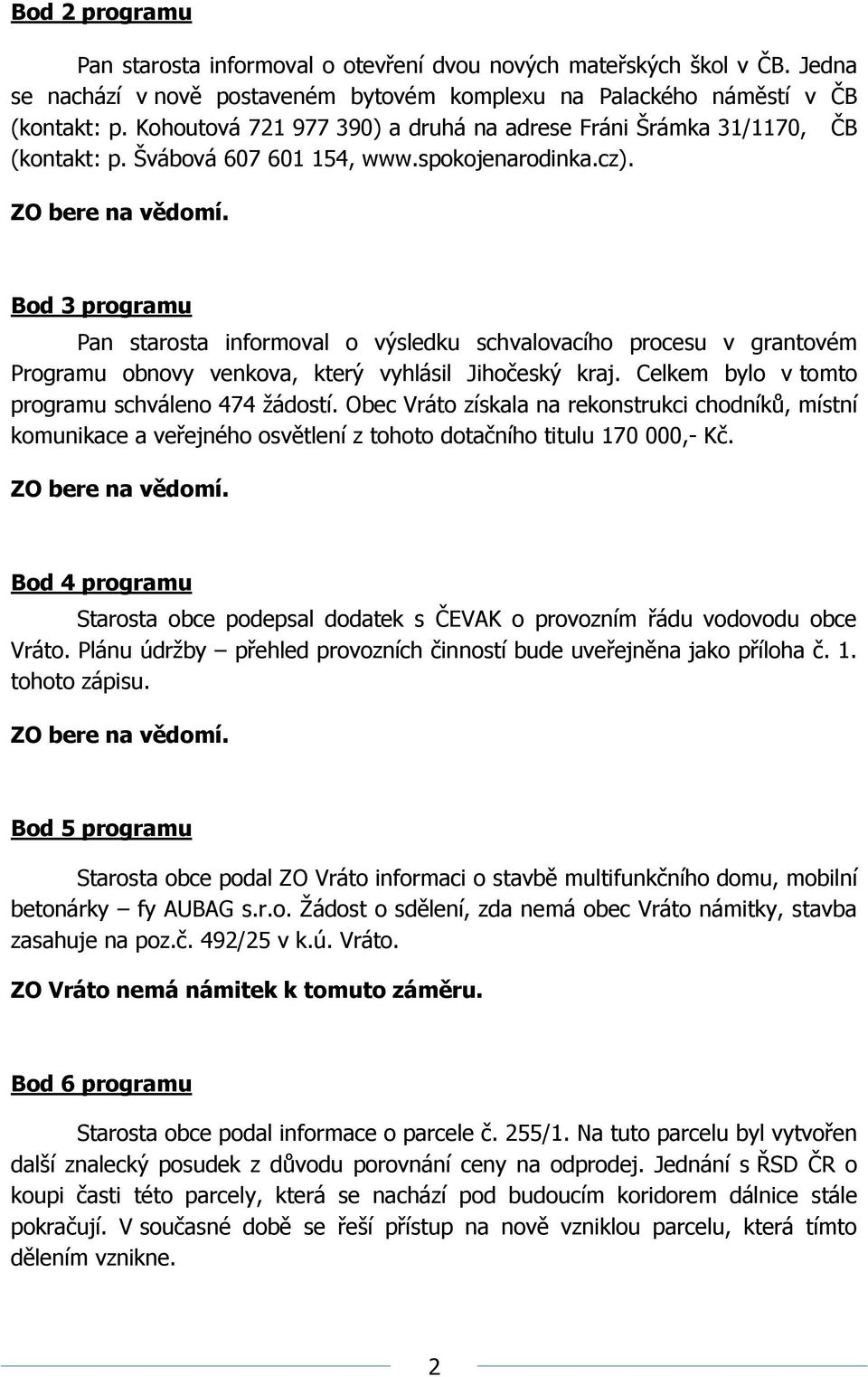 Bod 3 programu Pan starosta informoval o výsledku schvalovacího procesu v grantovém Programu obnovy venkova, který vyhlásil Jihočeský kraj. Celkem bylo v tomto programu schváleno 474 žádostí.