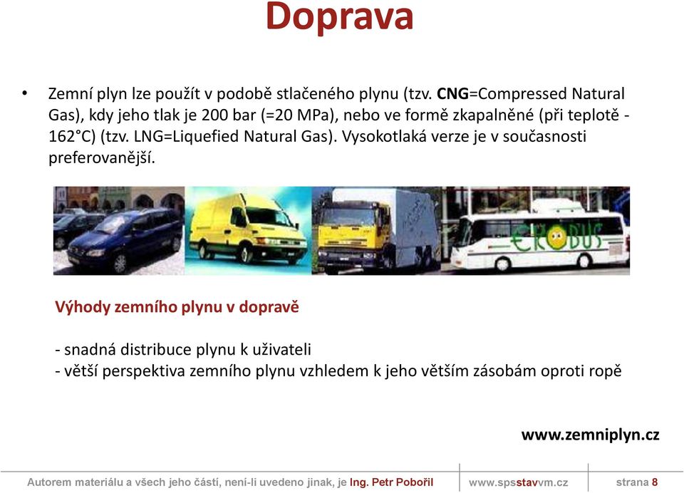 162 C) (tzv. LNG=Liquefied Natural Gas). Vysokotlaká verze je v současnosti preferovanější.