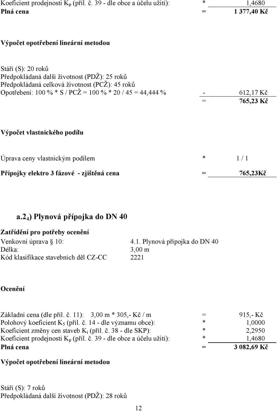 (PCŽ): 45 roků Opotřebení: 100 % * S / PCŽ = 100 % * 20 / 45 = 44,444 % - 612,17 Kč = 765,23 Kč Výpočet vlastnického podílu Úprava ceny vlastnickým podílem * 1 / 1 Přípojky elektro 3 fázové -