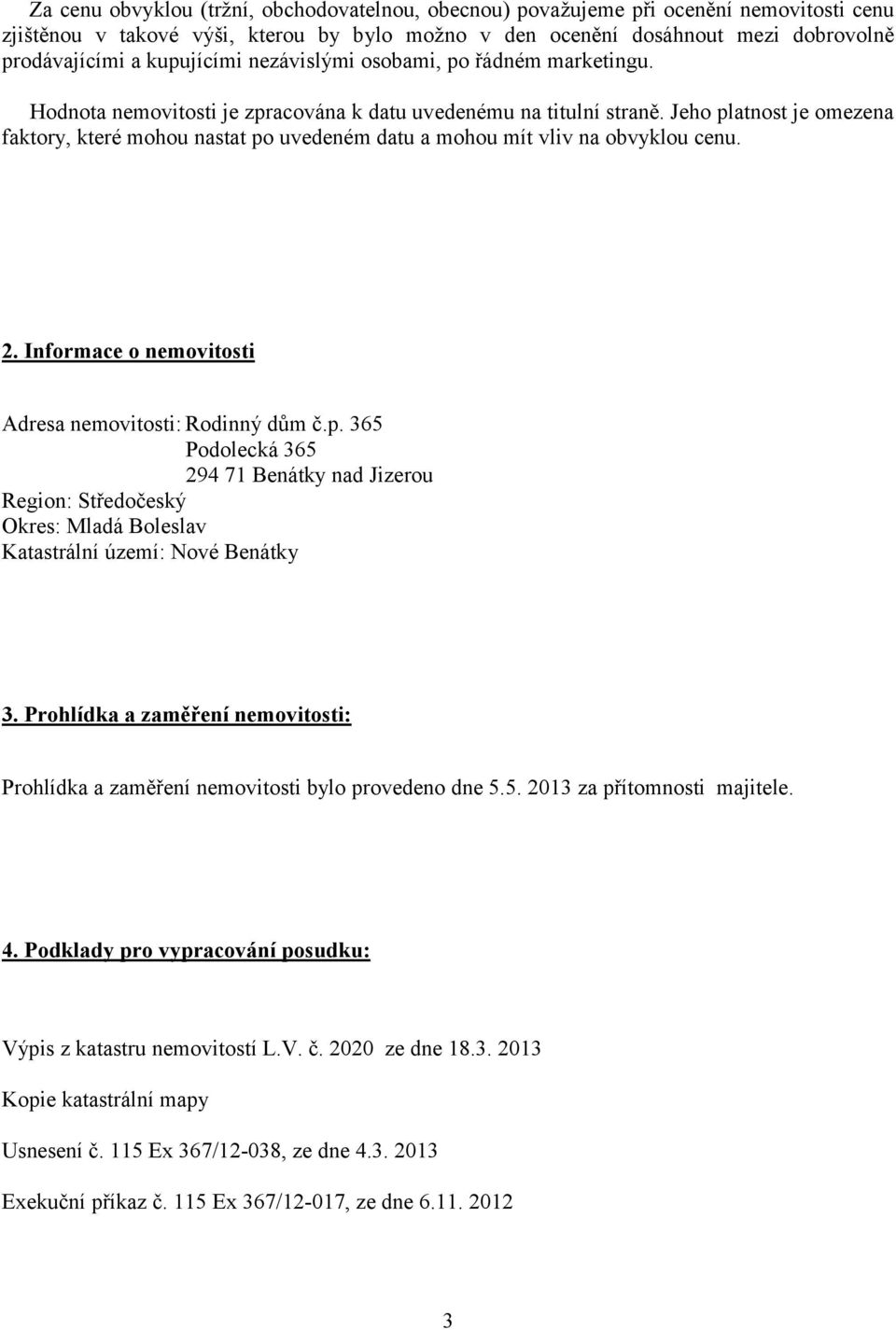Jeho platnost je omezena faktory, které mohou nastat po uvedeném datu a mohou mít vliv na obvyklou cenu. 2. Informace o nemovitosti Adresa nemovitosti: Rodinný dům č.p. 365 Podolecká 365 294 71 Benátky nad Jizerou Region: Středočeský Okres: Mladá Boleslav Katastrální území: Nové Benátky 3.