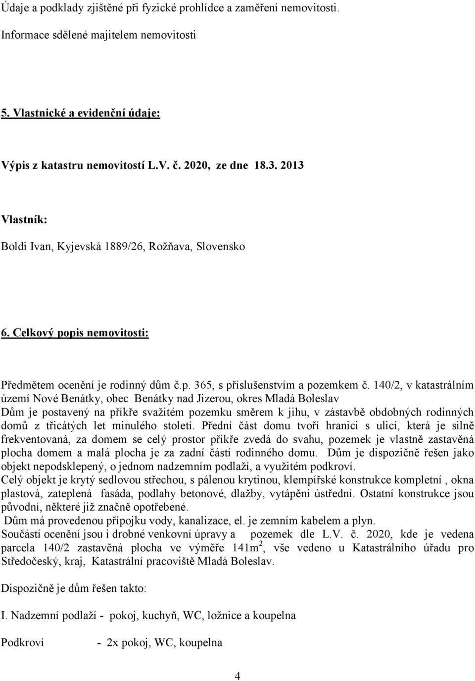 140/2, v katastrálním území Nové Benátky, obec Benátky nad Jizerou, okres Mladá Boleslav Dům je postavený na příkře svažitém pozemku směrem k jihu, v zástavbě obdobných rodinných domů z třicátých let