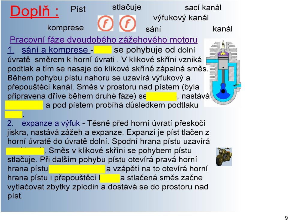 Směs v prostoru nad pístem (byla připravena dříve během druhé fáze) se stlačuje, nastává komprese a pod pístem probíhá důsledkem podtlaku sání. 2.