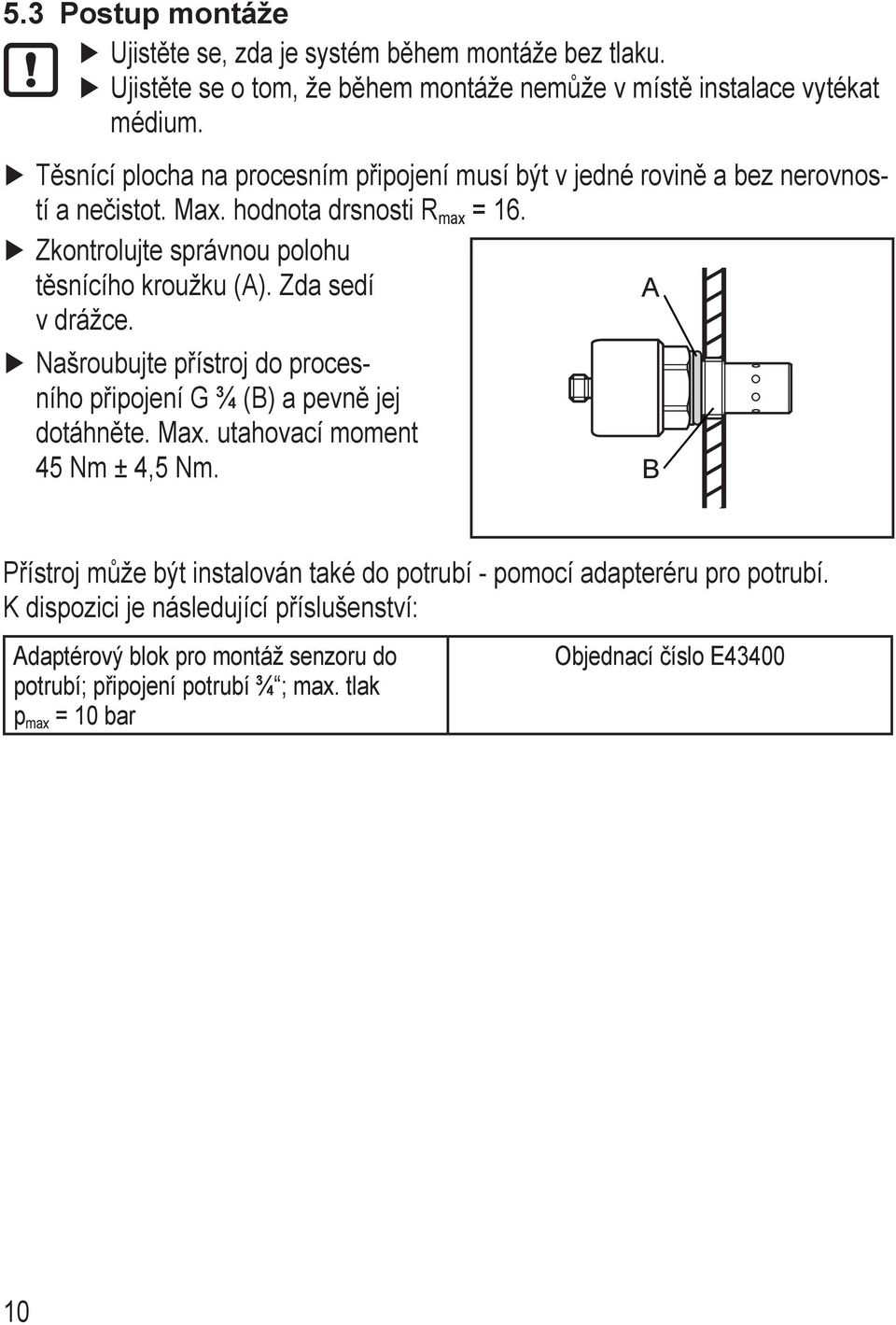 Zda sedí A v drážce. Našroubujte přístroj do procesního připojení G ¾ (B) a pevně jej dotáhněte. Max. utahovací moment 45 Nm ± 4,5 Nm.