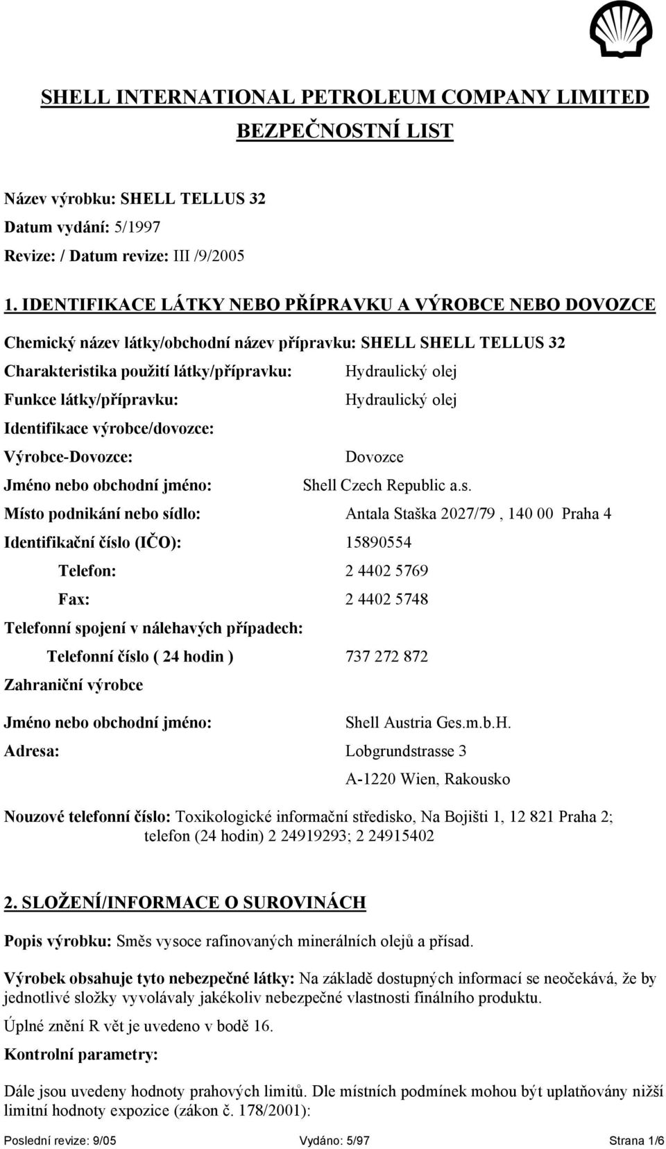 látky/přípravku: Hydraulický olej Identifikace výrobce/dovozce: Výrobce-Dovozce: Dovozce Jméno nebo obchodní jméno: Shell Czech Republic a.s.