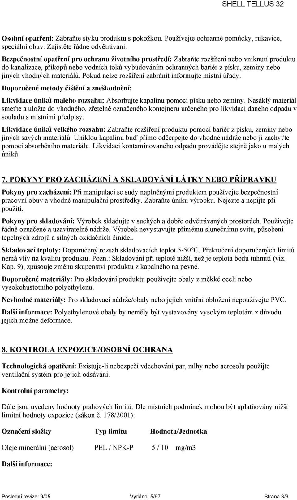 vhodných materiálů. Pokud nelze rozšíření zabránit informujte místní úřady. Doporučené metody čištění a zneškodnění: Likvidace úniků malého rozsahu: Absorbujte kapalinu pomocí písku nebo zeminy.