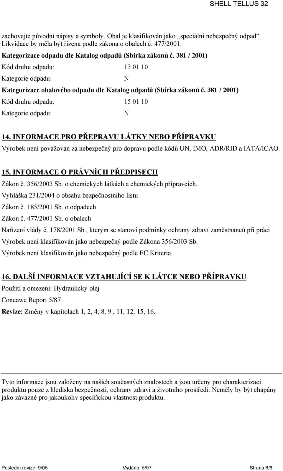 381 / 2001) Kód druhu odpadu: 15 01 10 Kategorie odpadu: N 14. INFORMACE PRO PŘEPRAVU LÁTKY NEBO PŘÍPRAVKU Výrobek není považován za nebezpečný pro dopravu podle kódů UN, IMO, ADR/RID a IATA/ICAO. 15. INFORMACE O PRÁVNÍCH PŘEDPISECH Zákon č.