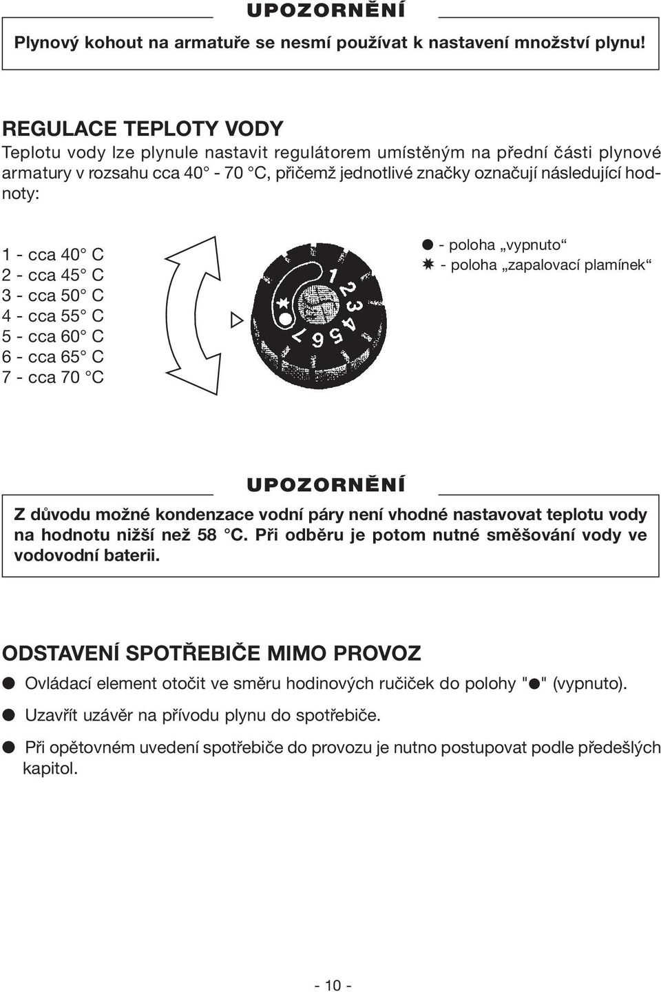 40 C 2 - cca 45 C 3 - cca 50 C 4 - cca 55 C 5 - cca 60 C 6 - cca 65 C 7 - cca 70 C - poloha vypnuto - poloha zapalovací plamínek Z důvodu možné kondenzace vodní páry není vhodné nastavovat teplotu