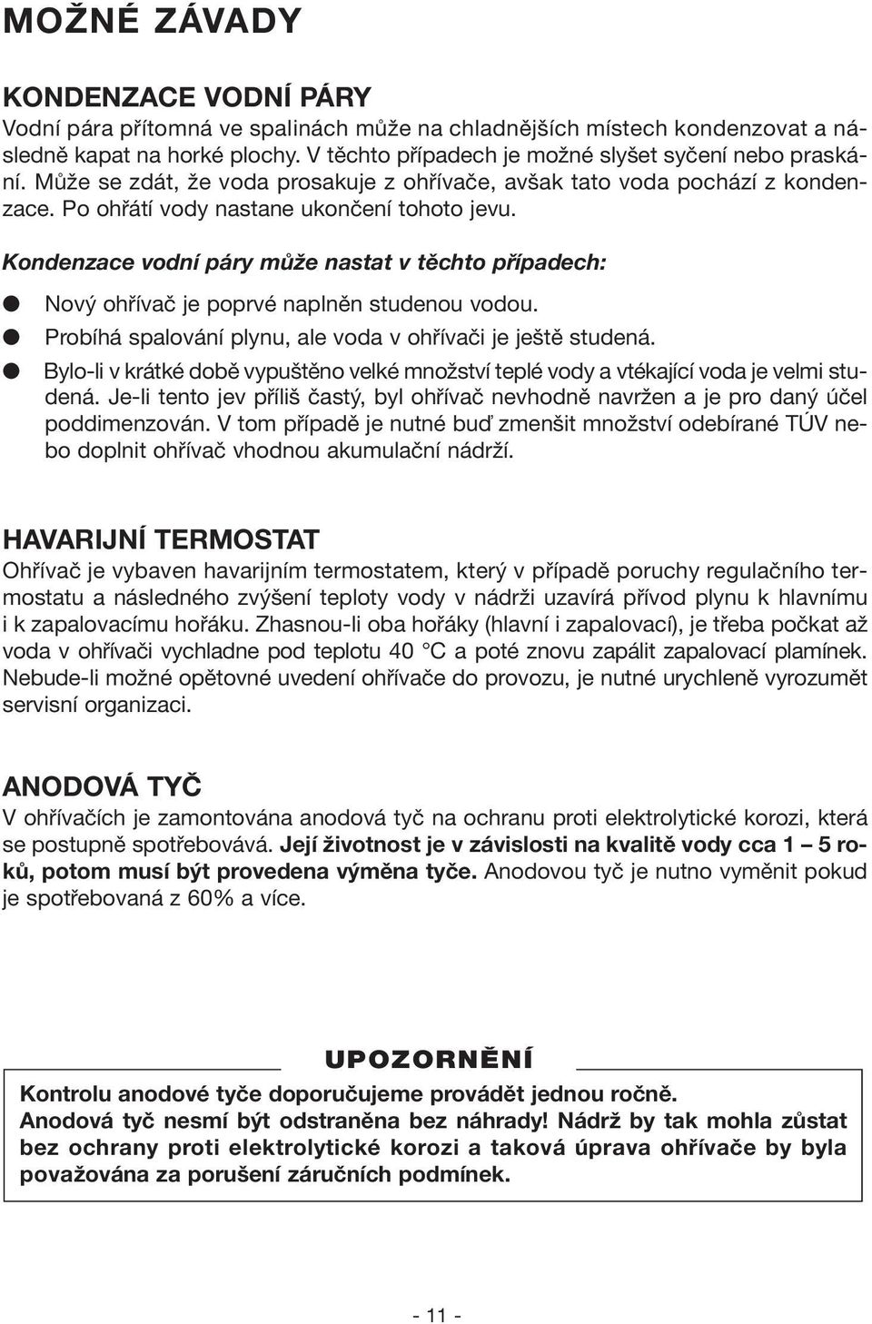 Kondenzace vodní páry může nastat v těchto případech: Nový ohřívač je poprvé naplněn studenou vodou. Probíhá spalování plynu, ale voda v ohřívači je ještě studená.