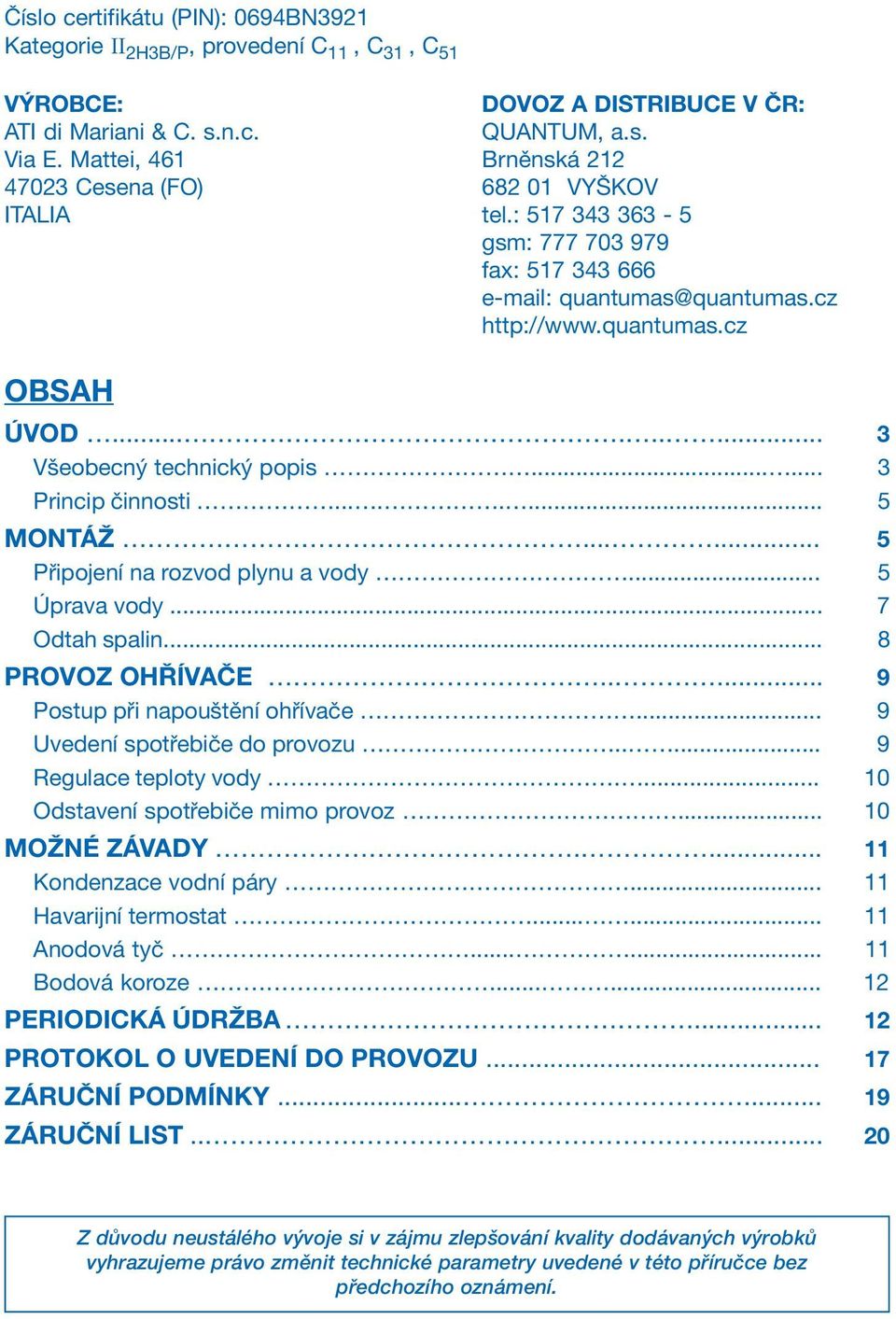 ..... 3 Princip činnosti........ 5 MONTÁŽ...... 5 Připojení na rozvod plynu a vody... 5 Úprava vody... 7 Odtah spalin... 8 PROVOZ OHŘÍVAČE..... 9 Postup při napouštění ohřívače.