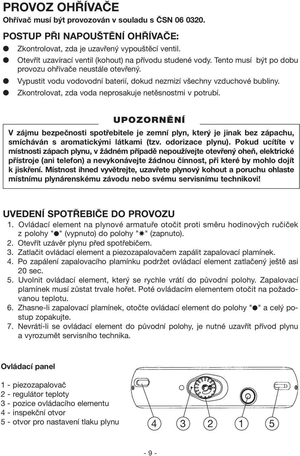 Zkontrolovat, zda voda neprosakuje netěsnostmi v potrubí. V zájmu bezpečnosti spotřebitele je zemní plyn, který je jinak bez zápachu, smícháván s aromatickými látkami (tzv. odorizace plynu).