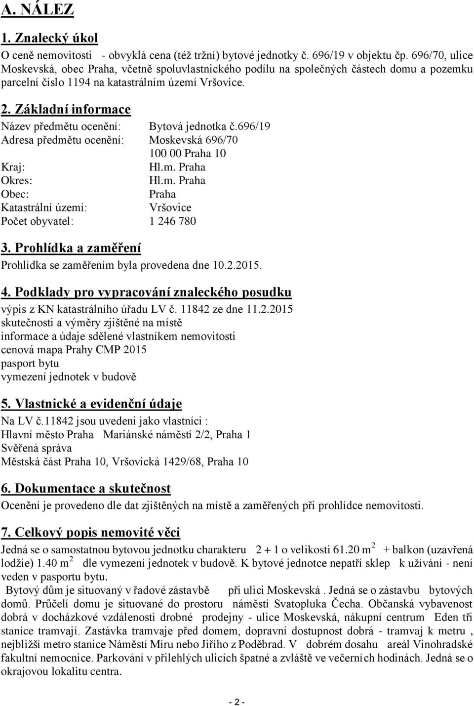 Základní informace Název předmětu ocenění: Bytová jednotka č.696/19 Adresa předmětu ocenění: Moskevská 696/70 100 00 Praha 10 Kraj: Hl.m. Praha Okres: Hl.m. Praha Obec: Praha Katastrální území: Vršovice Počet obyvatel: 1 246 780 3.