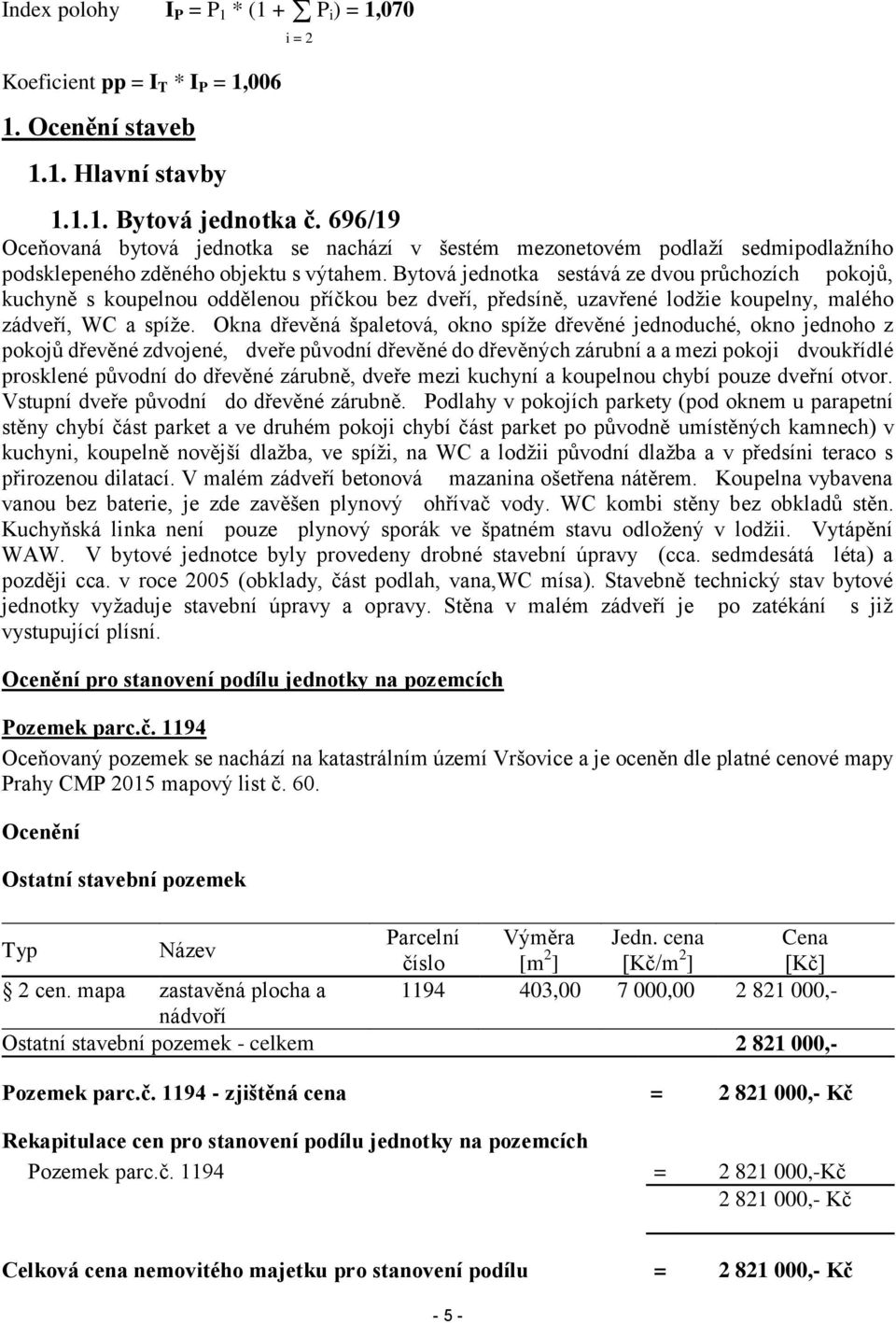 Bytová jednotka sestává ze dvou průchozích pokojů, kuchyně s koupelnou oddělenou příčkou bez dveří, předsíně, uzavřené lodžie koupelny, malého zádveří, WC a spíže.