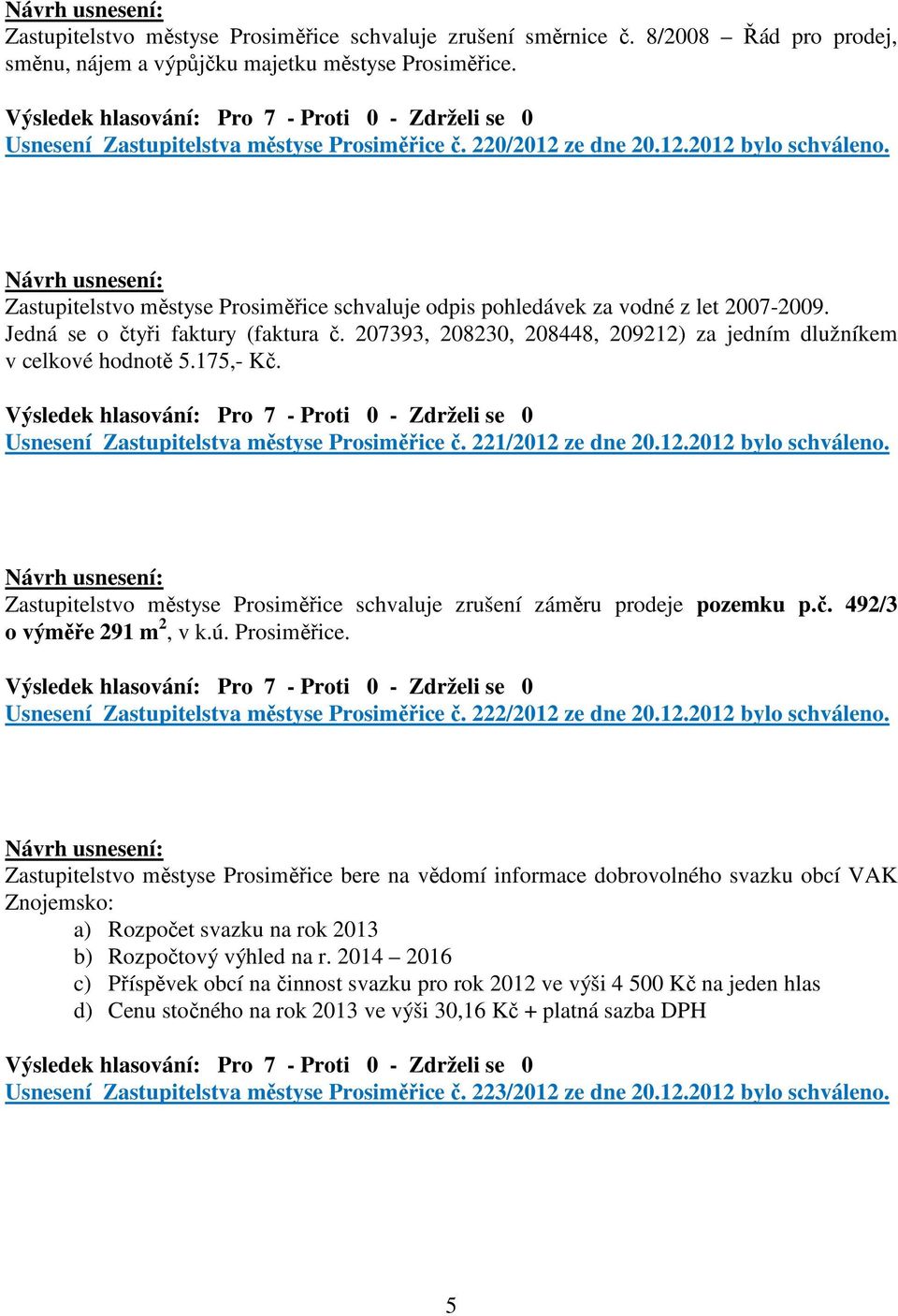 207393, 208230, 208448, 209212) za jedním dlužníkem v celkové hodnotě 5.175,- Kč. Usnesení Zastupitelstva městyse Prosiměřice č. 221/2012 ze dne 20.12.2012 bylo schváleno.