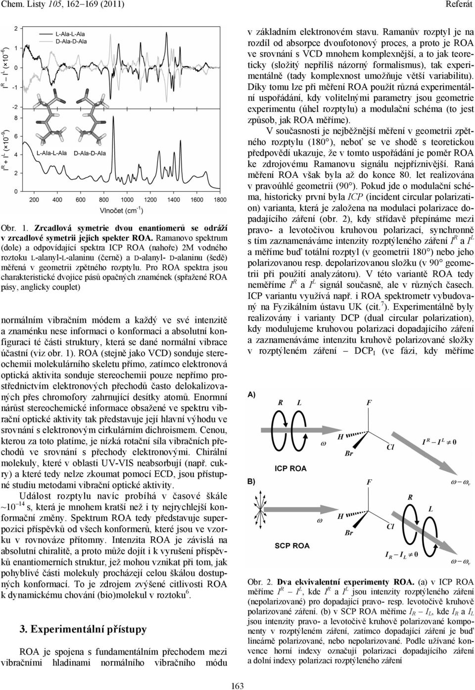 Pro ROA spektra jsou charakteristické dvojice pásů opačných znamének (spřažené ROA pásy, anglicky couplet) normálním vibračním módem a každý ve své intenzitě a znaménku nese informaci o konformaci a