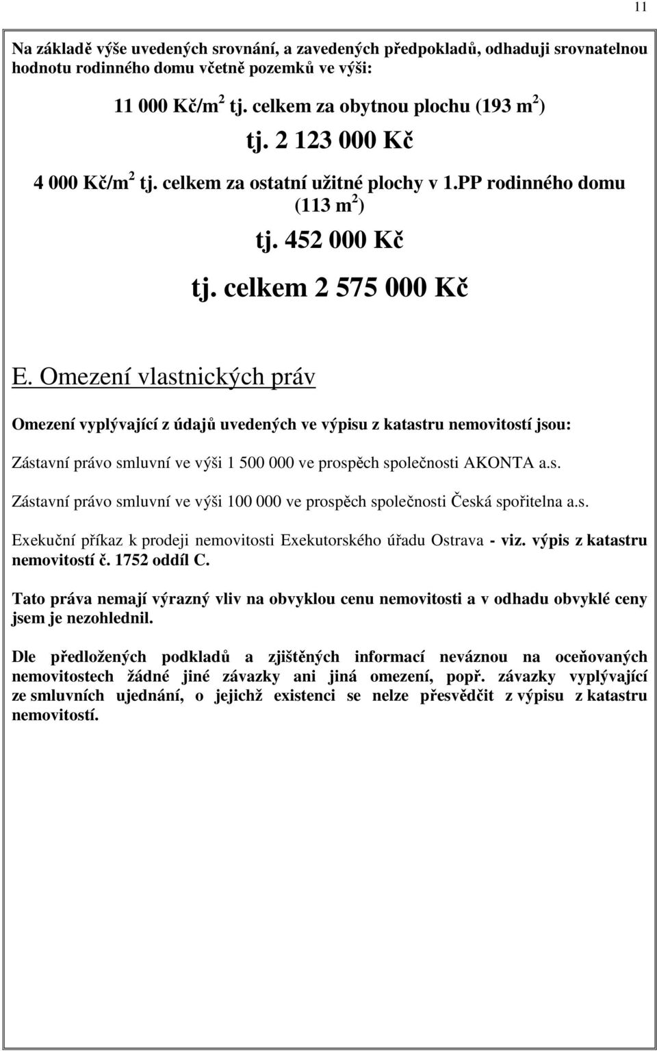 Omezení vlastnických práv Omezení vyplývající z údajů uvedených ve výpisu z katastru nemovitostí jsou: Zástavní právo smluvní ve výši 1 500 000 ve prospěch společnosti AKONTA a.s. Zástavní právo smluvní ve výši 100 000 ve prospěch společnosti Česká spořitelna a.