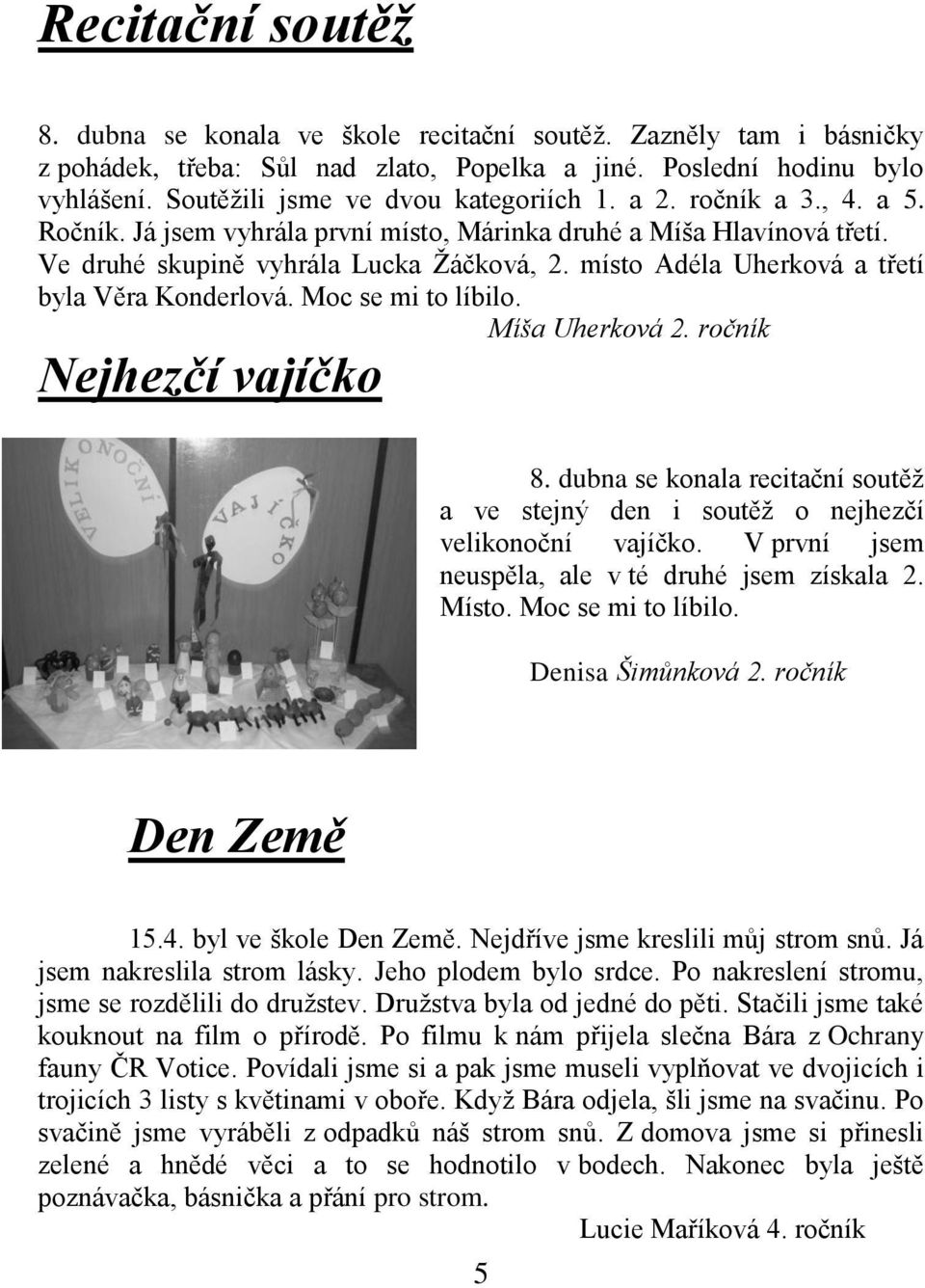 místo Adéla Uherková a třetí byla Věra Konderlová. Moc se mi to líbilo. Míša Uherková 2. ročník Nejhezčí vajíčko 8.