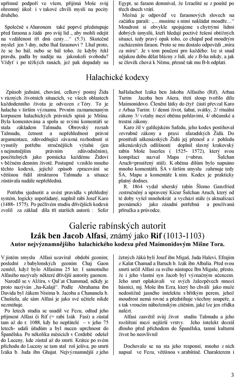Lhal proto, že se ho bál, nebo se bál toho, že kdyby řekl pravdu, padla by naděje na jakoukoli svobodu?