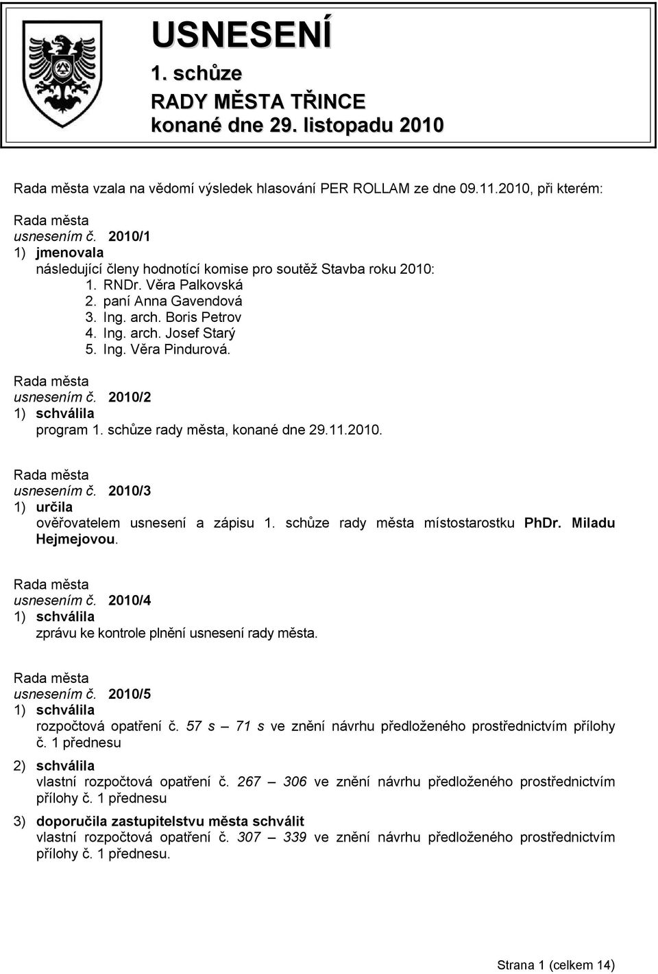 usnesením č. 2010/2 program 1. schůze rady města, konané dne 29.11.2010. usnesením č. 2010/3 1) určila ověřovatelem usnesení a zápisu 1. schůze rady města místostarostku PhDr. Miladu Hejmejovou.