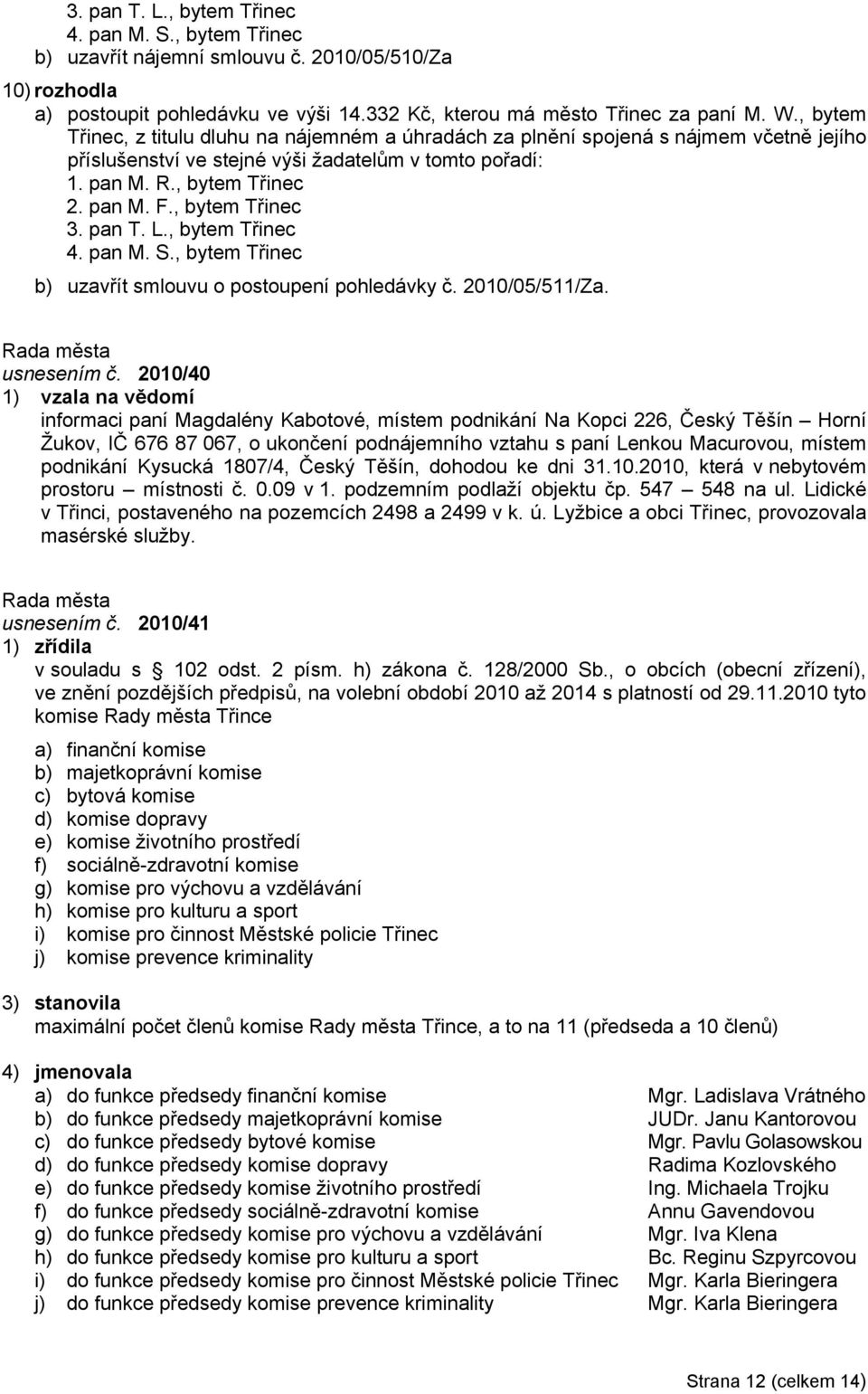 , bytem Třinec 3. pan T. L., bytem Třinec 4. pan M. S., bytem Třinec b) uzavřít smlouvu o postoupení pohledávky č. 2010/05/511/Za. usnesením č.