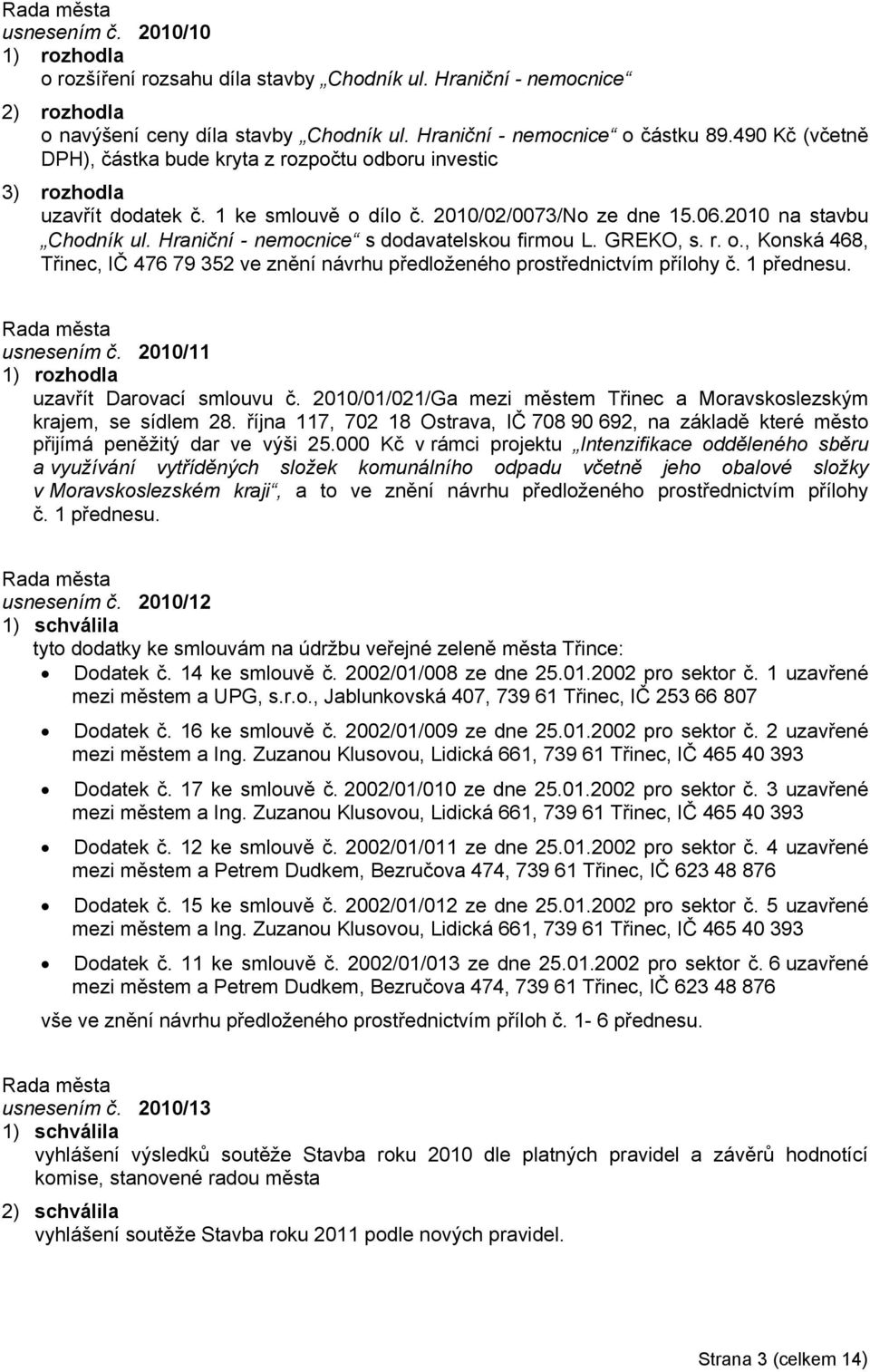 Hraniční - nemocnice s dodavatelskou firmou L. GREKO, s. r. o., Konská 468, Třinec, IČ 476 79 352 ve znění návrhu předloženého prostřednictvím přílohy č. 1 přednesu. usnesením č.