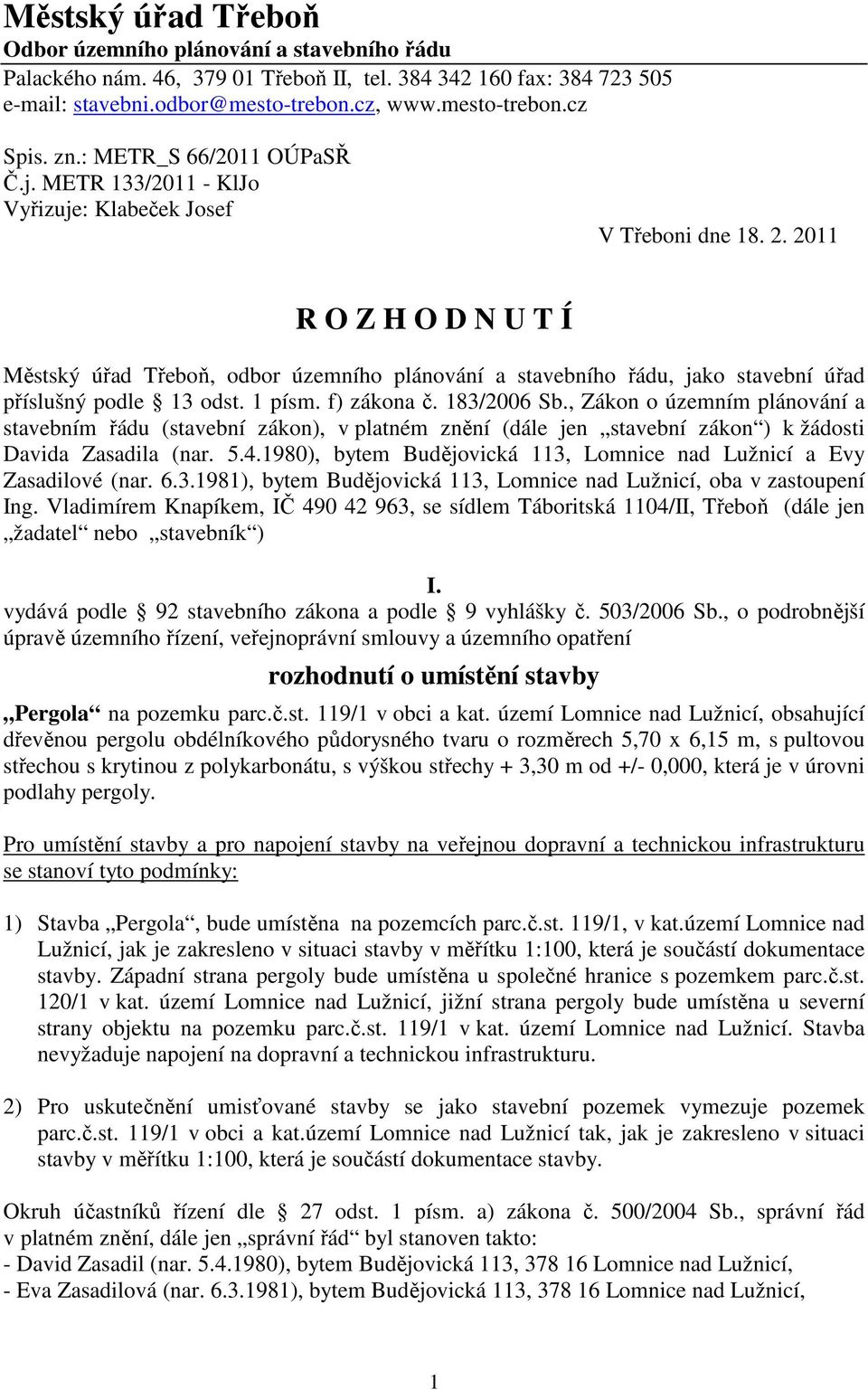 2011 R O Z H O D N U T Í Městský úřad Třeboň, odbor územního plánování a stavebního řádu, jako stavební úřad příslušný podle 13 odst. 1 písm. f) zákona č. 183/2006 Sb.