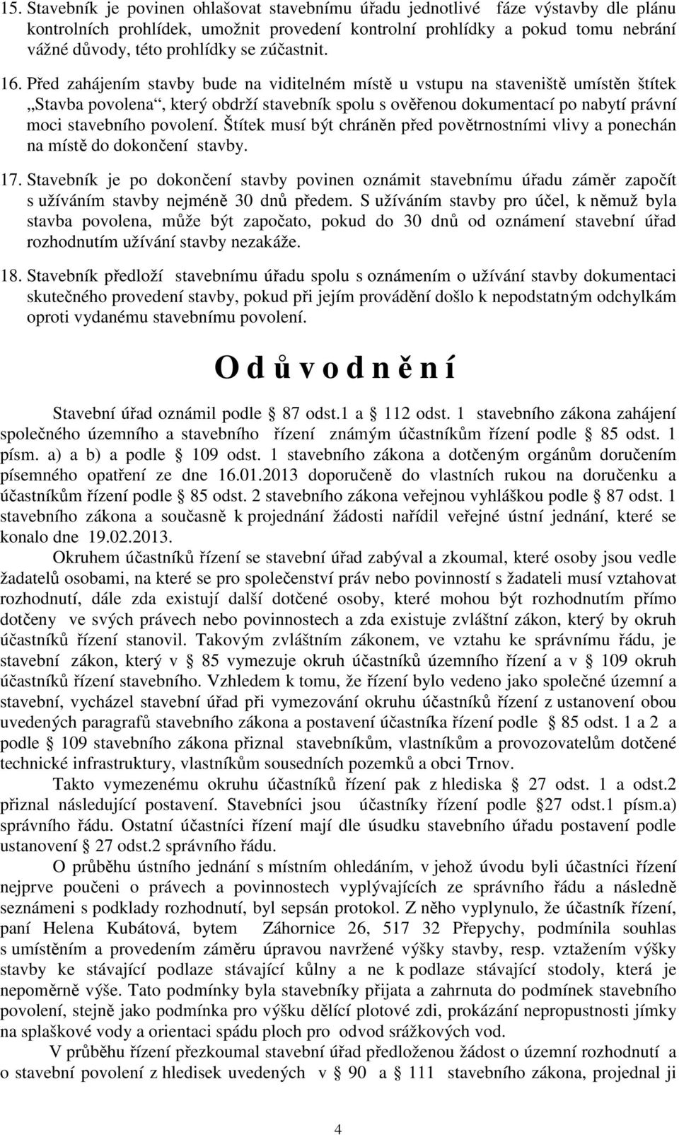 Před zahájením stavby bude na viditelném místě u vstupu na staveniště umístěn štítek Stavba povolena, který obdrží stavebník spolu s ověřenou dokumentací po nabytí právní moci stavebního povolení.