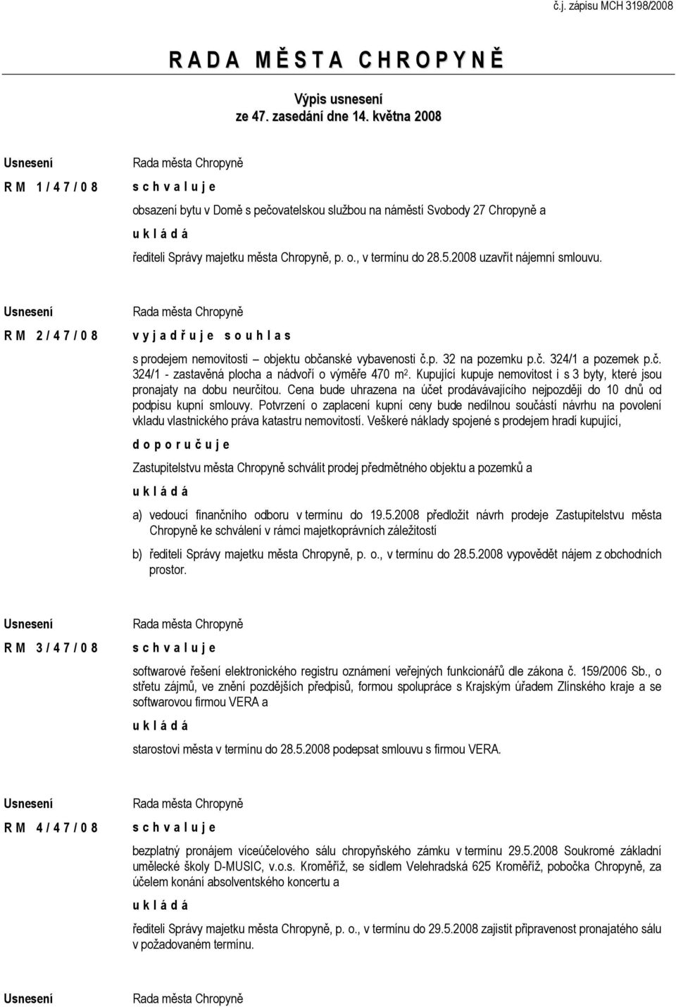 2008 uzavřít nájemní smlouvu. R M 2 / 4 7 / 0 8 v y j a d ř u j e s o u h l a s s prodejem nemovitosti objektu občanské vybavenosti č.p. 32 na pozemku p.č. 324/1 a pozemek p.č. 324/1 - zastavěná plocha a nádvoří o výměře 470 m 2.