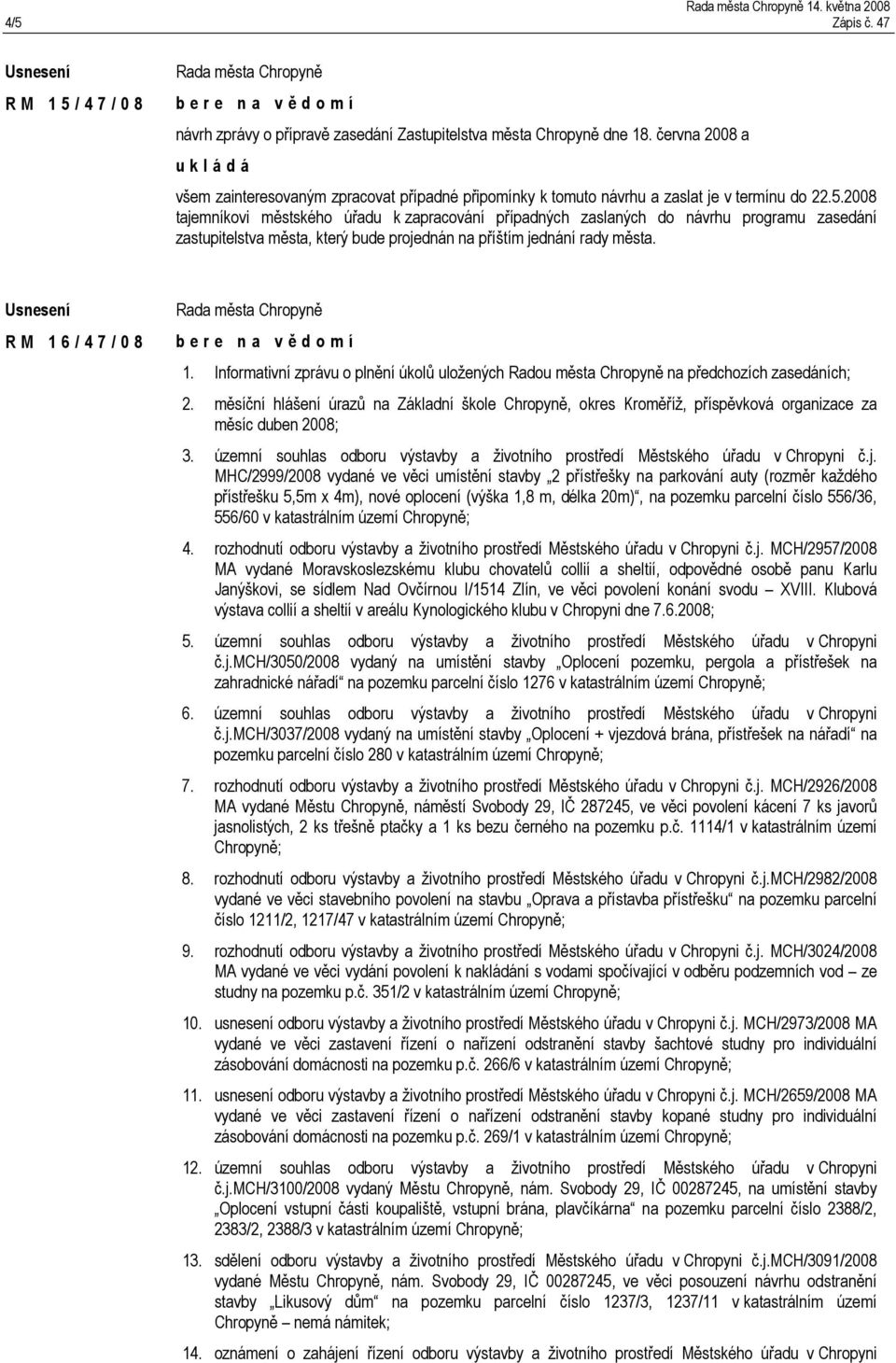 2008 tajemníkovi městského úřadu k zapracování případných zaslaných do návrhu programu zasedání zastupitelstva města, který bude projednán na příštím jednání rady města. R M 1 6 / 4 7 / 0 8 1.